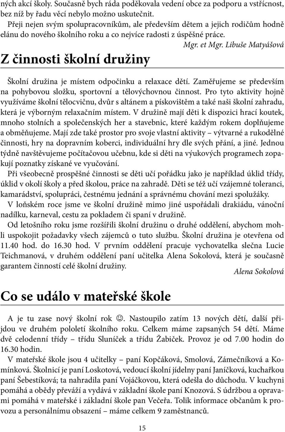 Libuše Matyášová Z činnosti školní družiny Školní družina je místem odpočinku a relaxace dětí. Zaměřujeme se především na pohybovou složku, sportovní a tělovýchovnou činnost.