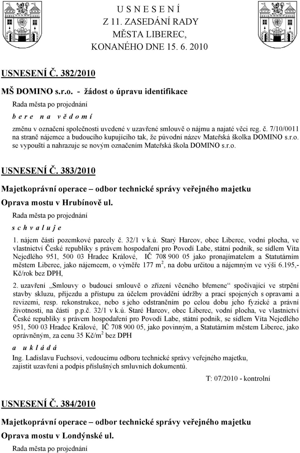 7/10/0011 na straně nájemce a budoucího kupujícího tak, že původní název Mateřská školka DOMINO s.r.o. se vypouští a nahrazuje se novým označením Mateřská škola DOMINO s.r.o. USNESENÍ Č.