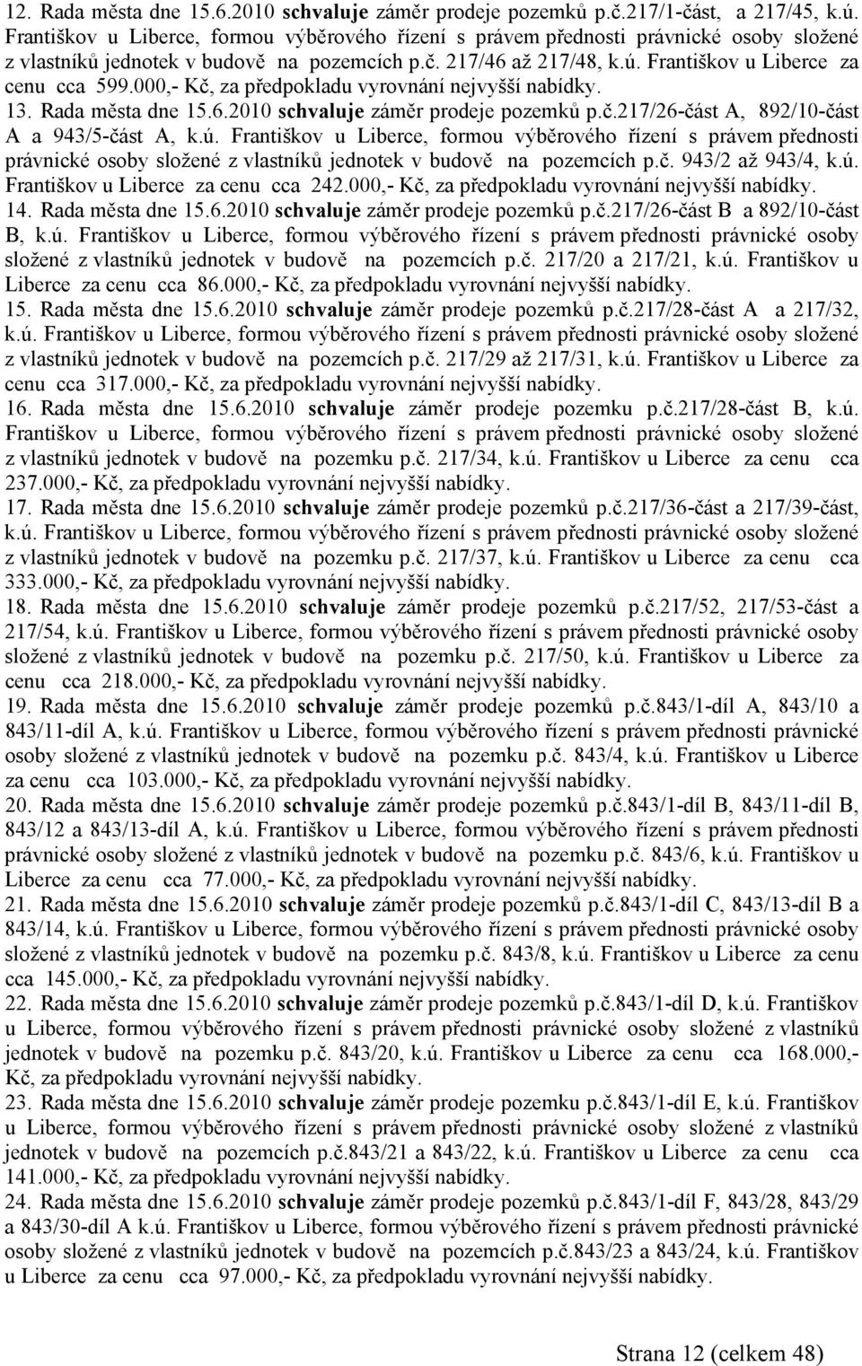 000,- Kč, za předpokladu vyrovnání nejvyšší nabídky. 13. Rada města dne 15.6.2010 záměr prodeje pozemků p.č.217/26-část A, 892/10-část A a 943/5-část A, k.ú.