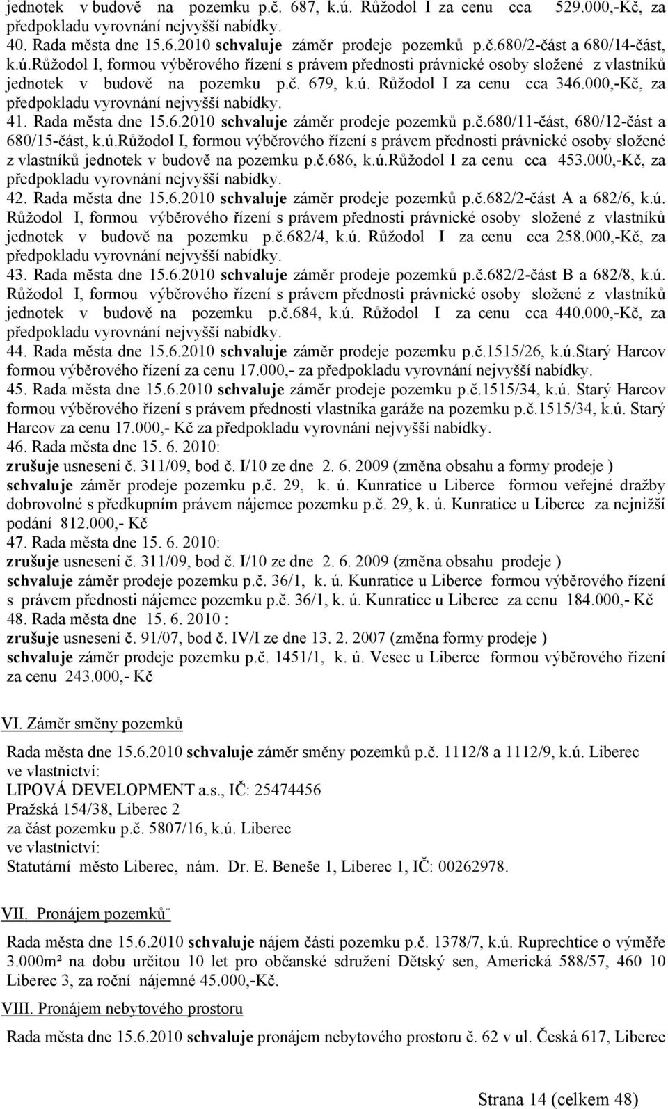 000,-Kč, za předpokladu vyrovnání nejvyšší nabídky. 41. Rada města dne 15.6.2010 záměr prodeje pozemků p.č.680/11-část, 680/12-část a 680/15-část, k.ú.