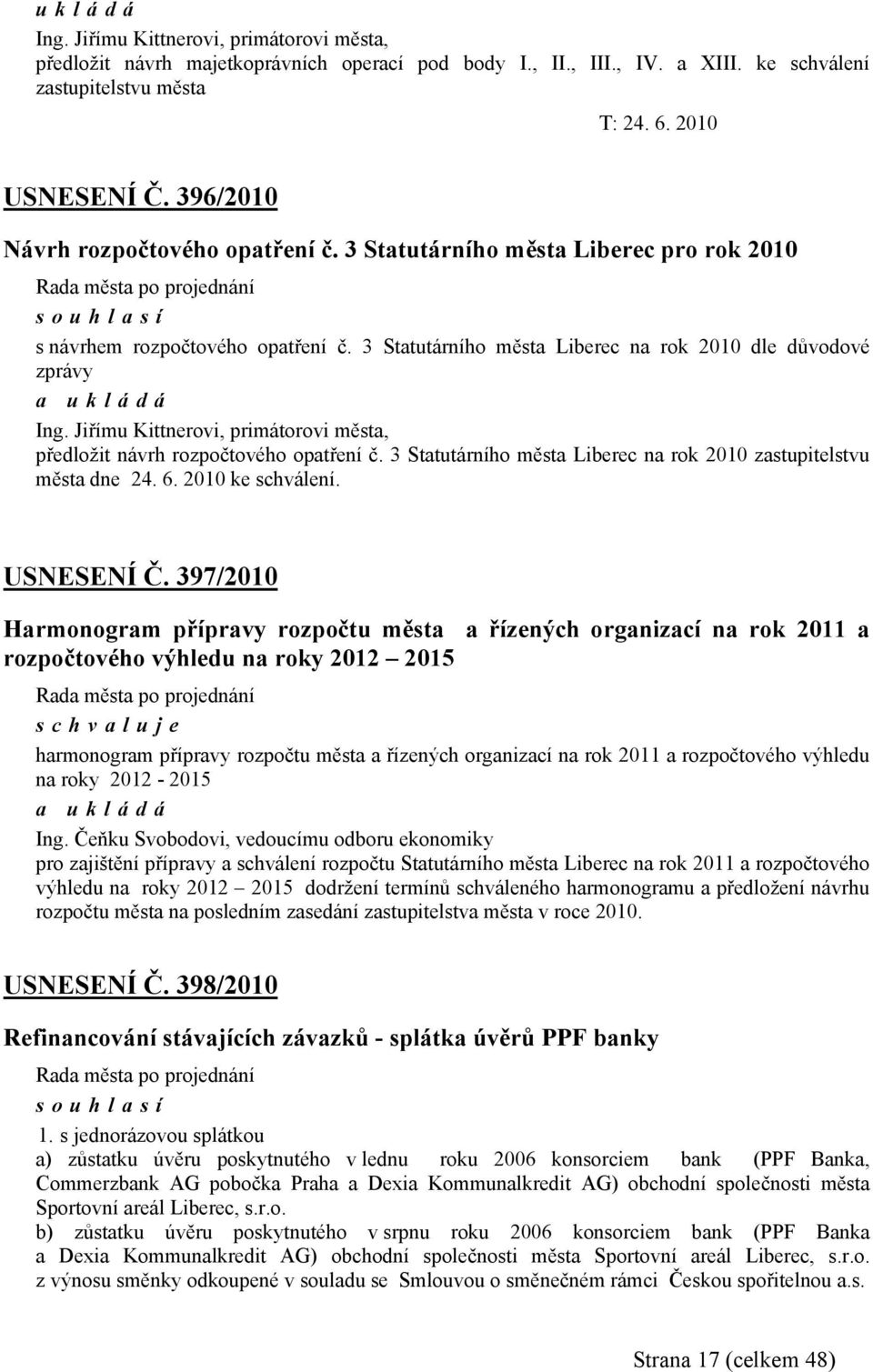 Jiřímu Kittnerovi, primátorovi města, předložit návrh rozpočtového opatření č. 3 Statutárního města Liberec na rok 2010 zastupitelstvu města dne 24. 6. 2010 ke schválení. USNESENÍ Č.