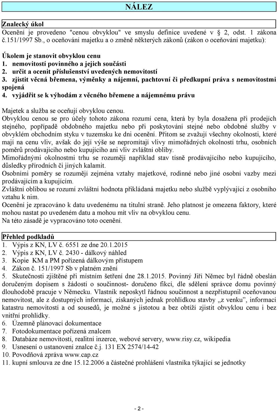 určit a ocenit příslušenství uvedených nemovitostí 3. zjistit věcná břemena, výměnky a nájemní, pachtovní či předkupní práva s nemovitostmi spojená 4.