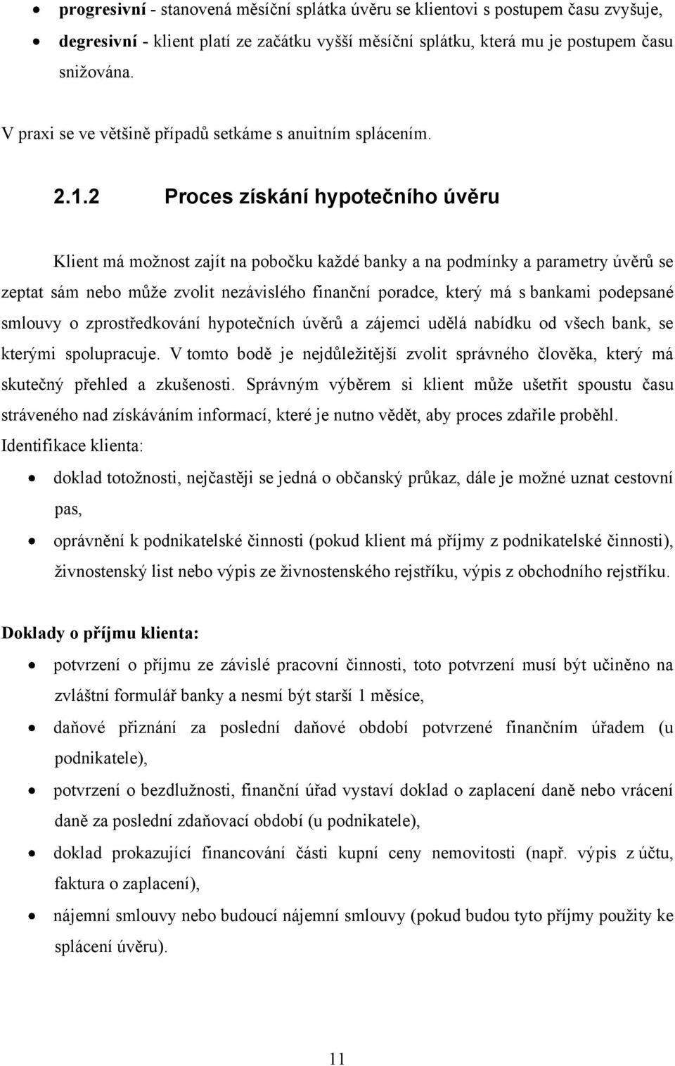 2 Proces získání hypotečního úvěru Klient má moţnost zajít na pobočku kaţdé banky a na podmínky a parametry úvěrů se zeptat sám nebo můţe zvolit nezávislého finanční poradce, který má s bankami