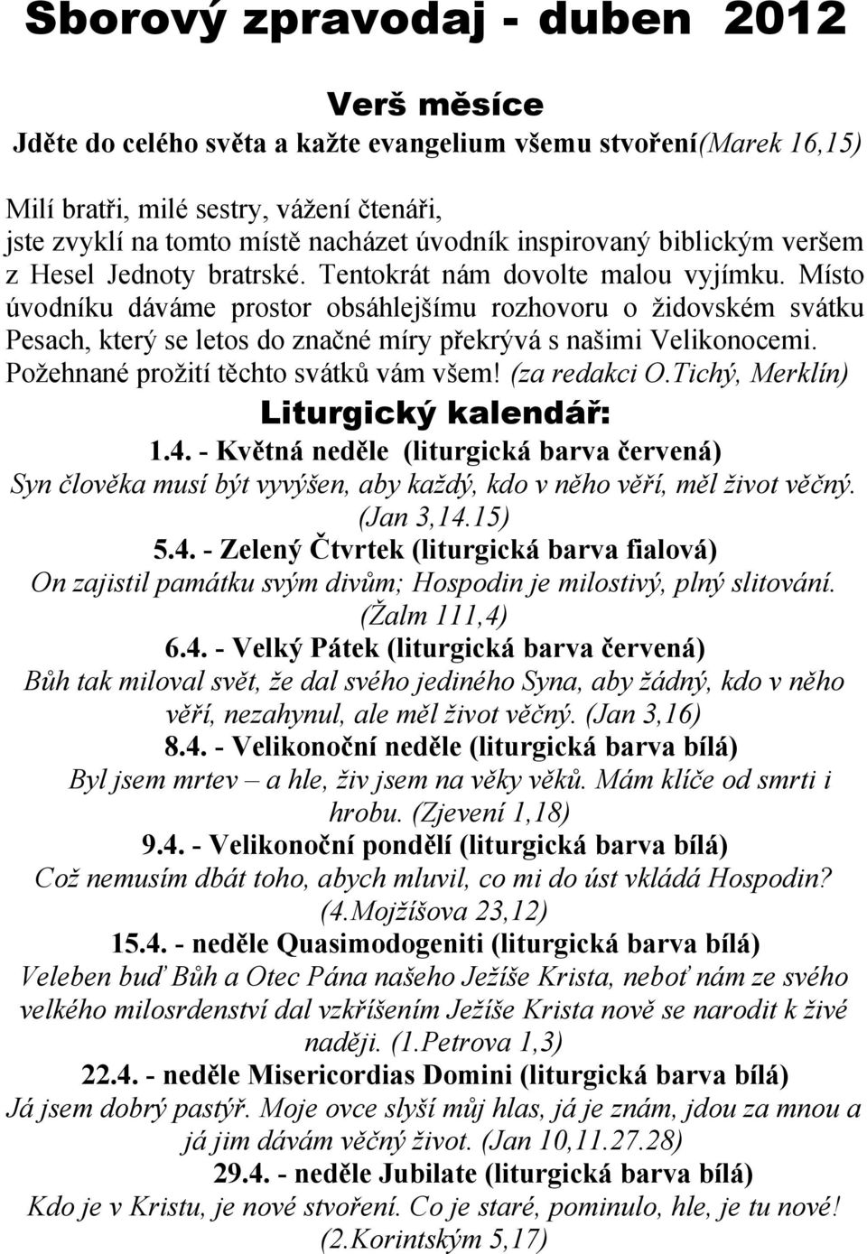 Místo úvodníku dáváme prostor obsáhlejšímu rozhovoru o židovském svátku Pesach, který se letos do značné míry překrývá s našimi Velikonocemi. Požehnané prožití těchto svátků vám všem! (za redakci O.