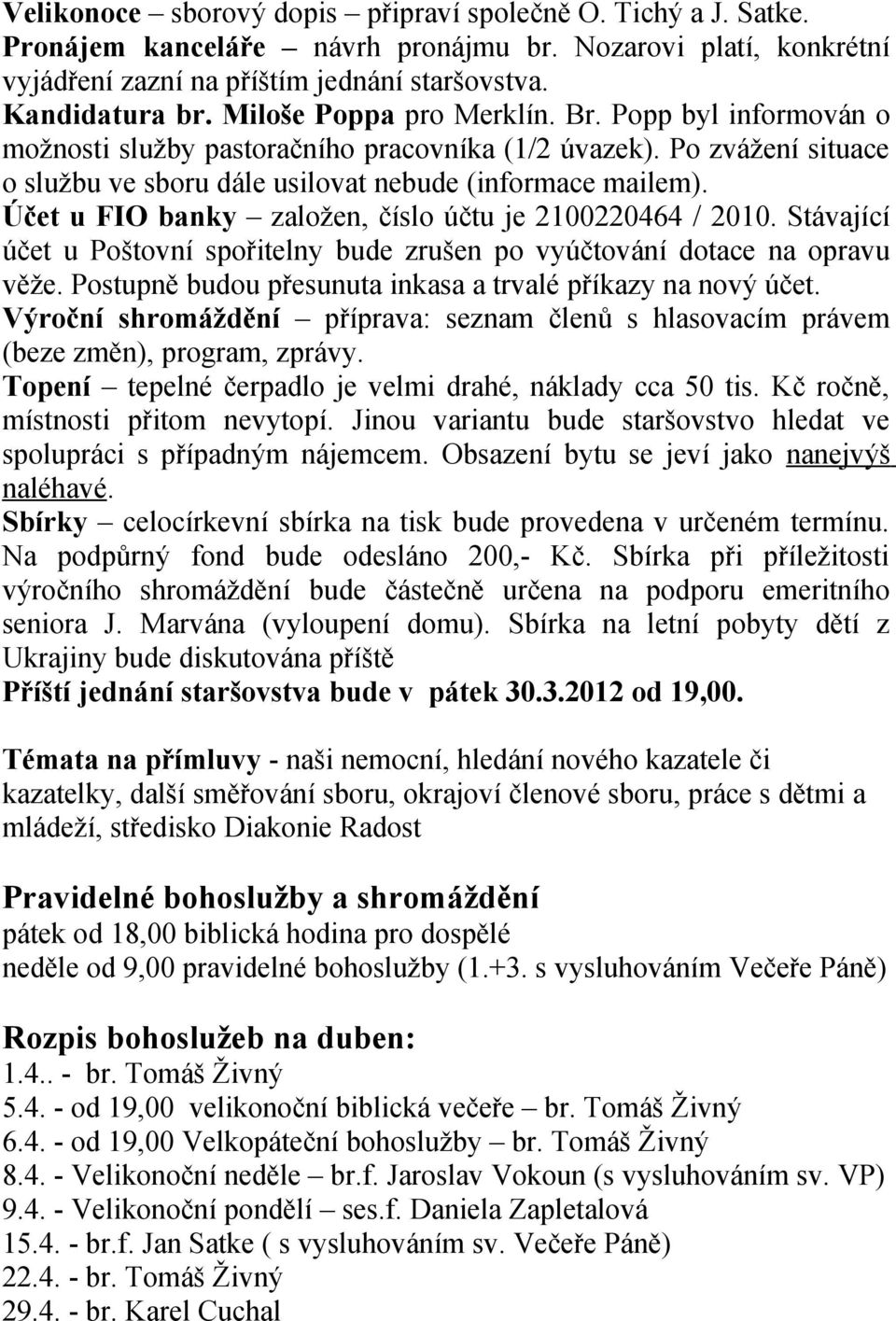 Účet u FIO banky založen, číslo účtu je 2100220464 / 2010. Stávající účet u Poštovní spořitelny bude zrušen po vyúčtování dotace na opravu věže.