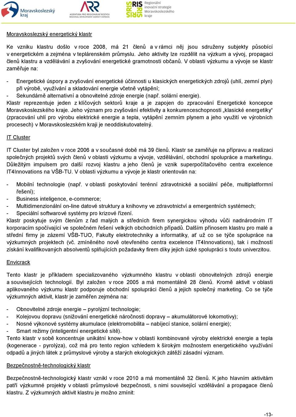 V oblasti výzkumu a vývoje se klastr zaměřuje na: - Energetické úspory a zvyšování energetické účinnosti u klasických energetických zdrojů (uhlí, zemní plyn) při výrobě, využívání a skladování