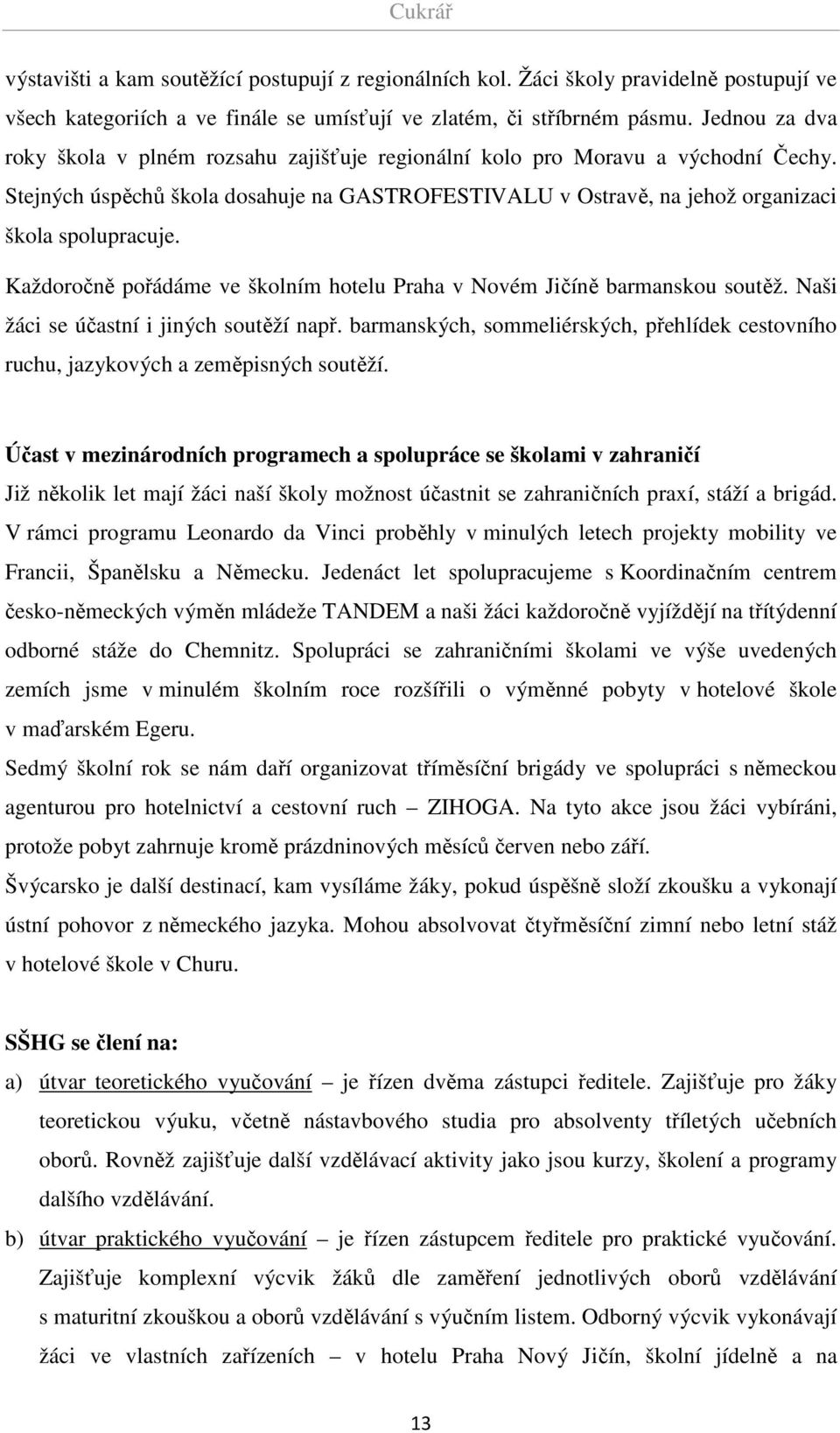 Každoročně pořádáme ve školním hotelu Praha v Novém Jičíně barmanskou soutěž. Naši žáci se účastní i jiných soutěží např.