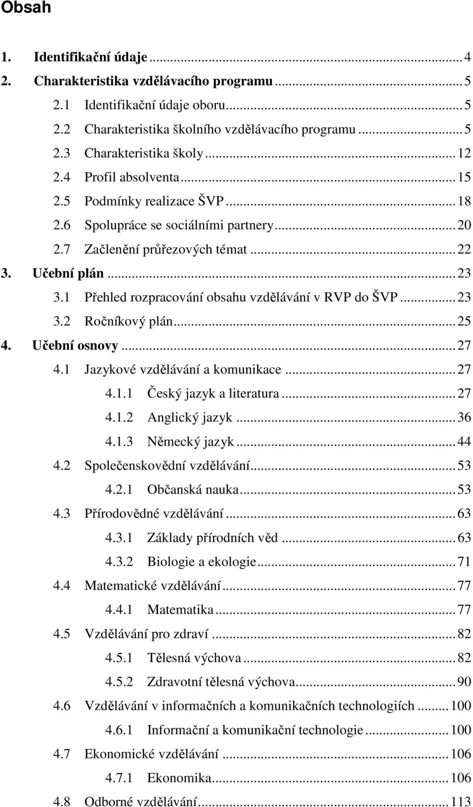 1 Přehled rozpracování obsahu vzdělávání v RVP do ŠVP...23 3.2 Ročníkový plán...25 4. Učební osnovy...27 4.1 Jazykové vzdělávání a komunikace...27 4.1.1 Český jazyk a literatura...27 4.1.2 Anglický jazyk.