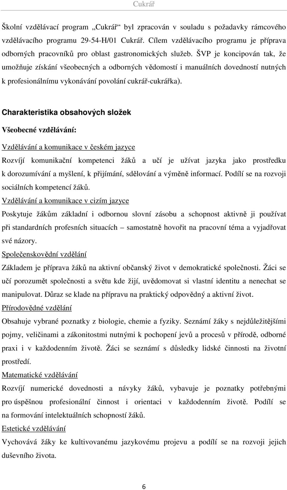 ŠVP je koncipován tak, že umožňuje získání všeobecných a odborných vědomostí i manuálních dovedností nutných k profesionálnímu vykonávání povolání cukrář-cukrářka).