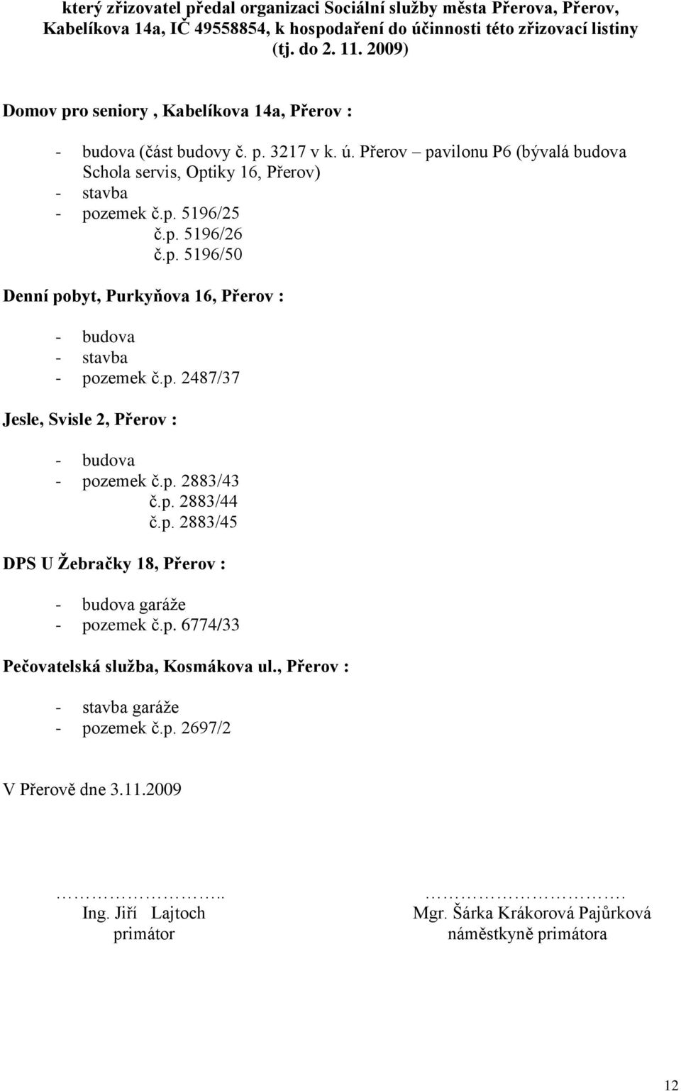 p. 5196/50 Denní pobyt, Purkyňova 16, Přerov : - budova - stavba - pozemek č.p. 2487/37 Jesle, Svisle 2, Přerov : - budova - pozemek č.p. 2883/43 č.p. 2883/44 č.p. 2883/45 DPS U Žebračky 18, Přerov : - budova garáže - pozemek č.