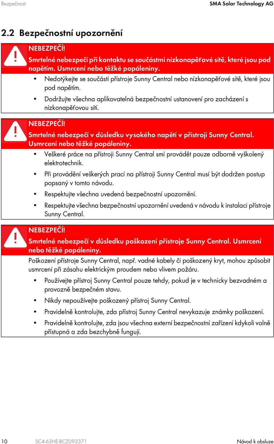 Smrtelné nebezpečí v důsledku vysokého napětí v přístroji Sunny Central. Usmrcení nebo těžké popáleniny. Veškeré práce na přístroji Sunny Central smí provádět pouze odborně vyškolený elektrotechnik.
