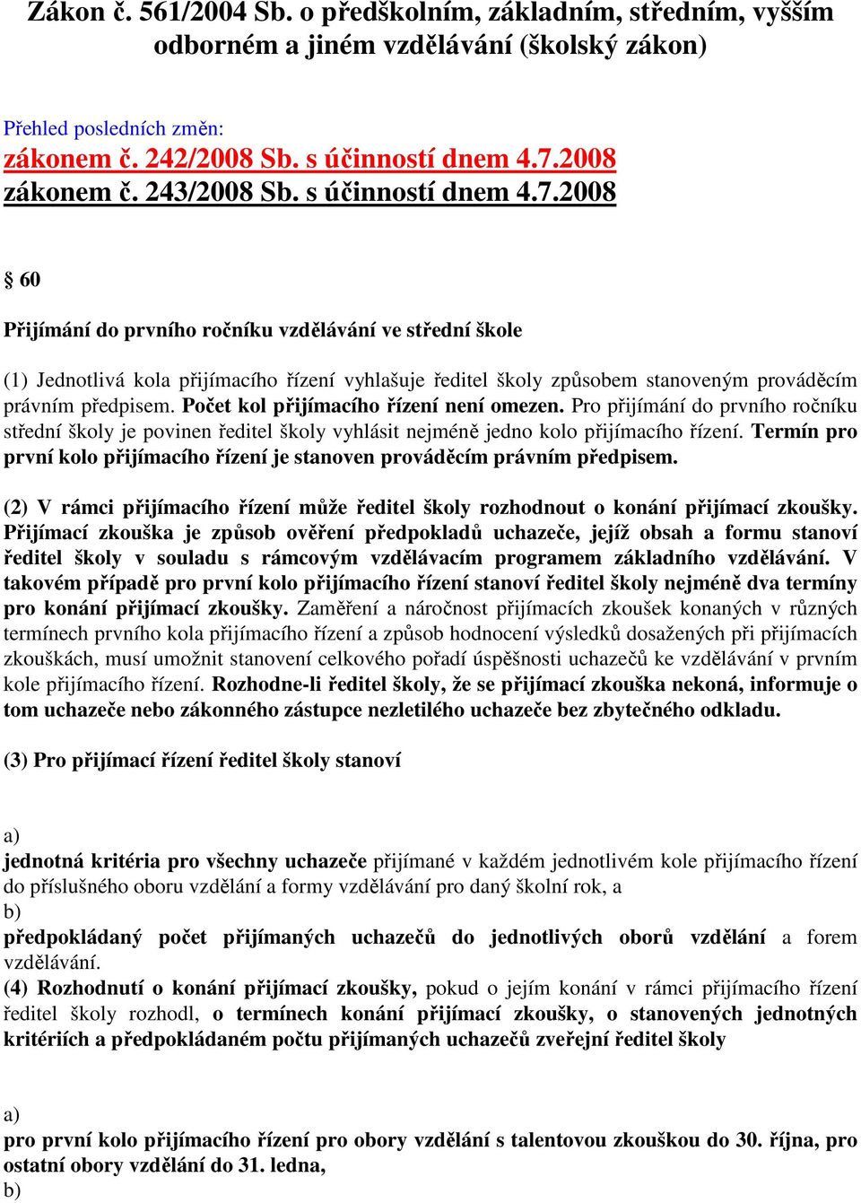 2008 60 Přijímání do prvního ročníku vzdělávání ve střední škole (1) Jednotlivá kola přijímacího řízení vyhlašuje ředitel školy způsobem stanoveným prováděcím právním předpisem.