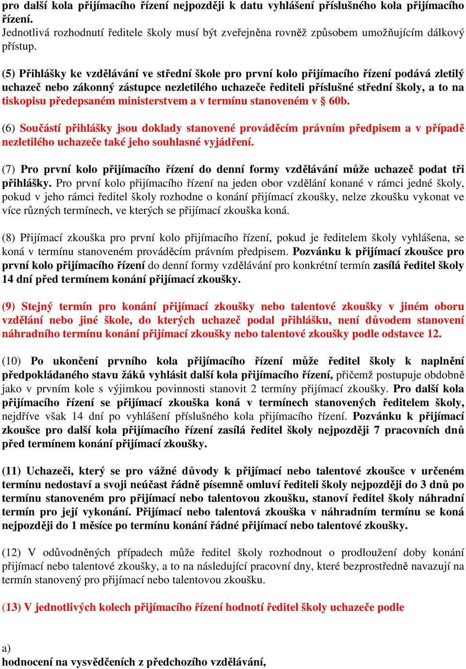 předepsaném ministerstvem a v termínu stanoveném v 60b. (6) Součástí přihlášky jsou doklady stanovené prováděcím právním předpisem a v případě nezletilého uchazeče také jeho souhlasné vyjádření.