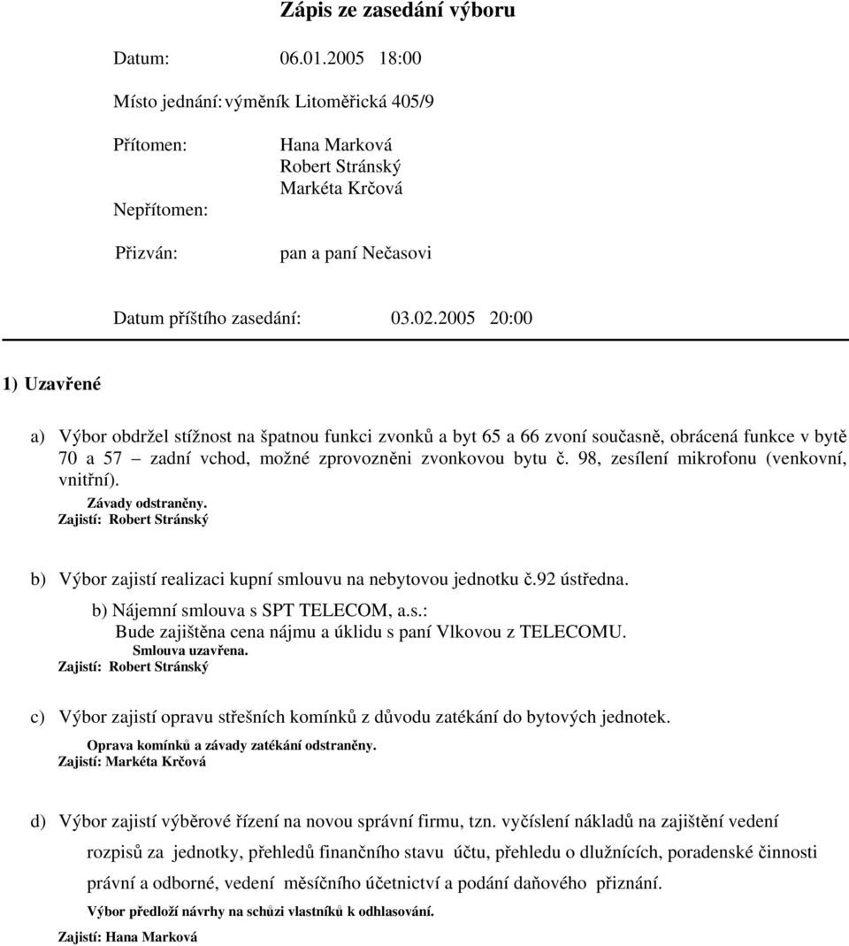 2005 20:00 1) Uzavřené a) Výbor obdržel stížnost na špatnou funkci zvonků a byt 65 a 66 zvoní současně, obrácená funkce v bytě 70 a 57 zadní vchod, možné zprovozněni zvonkovou bytu č.