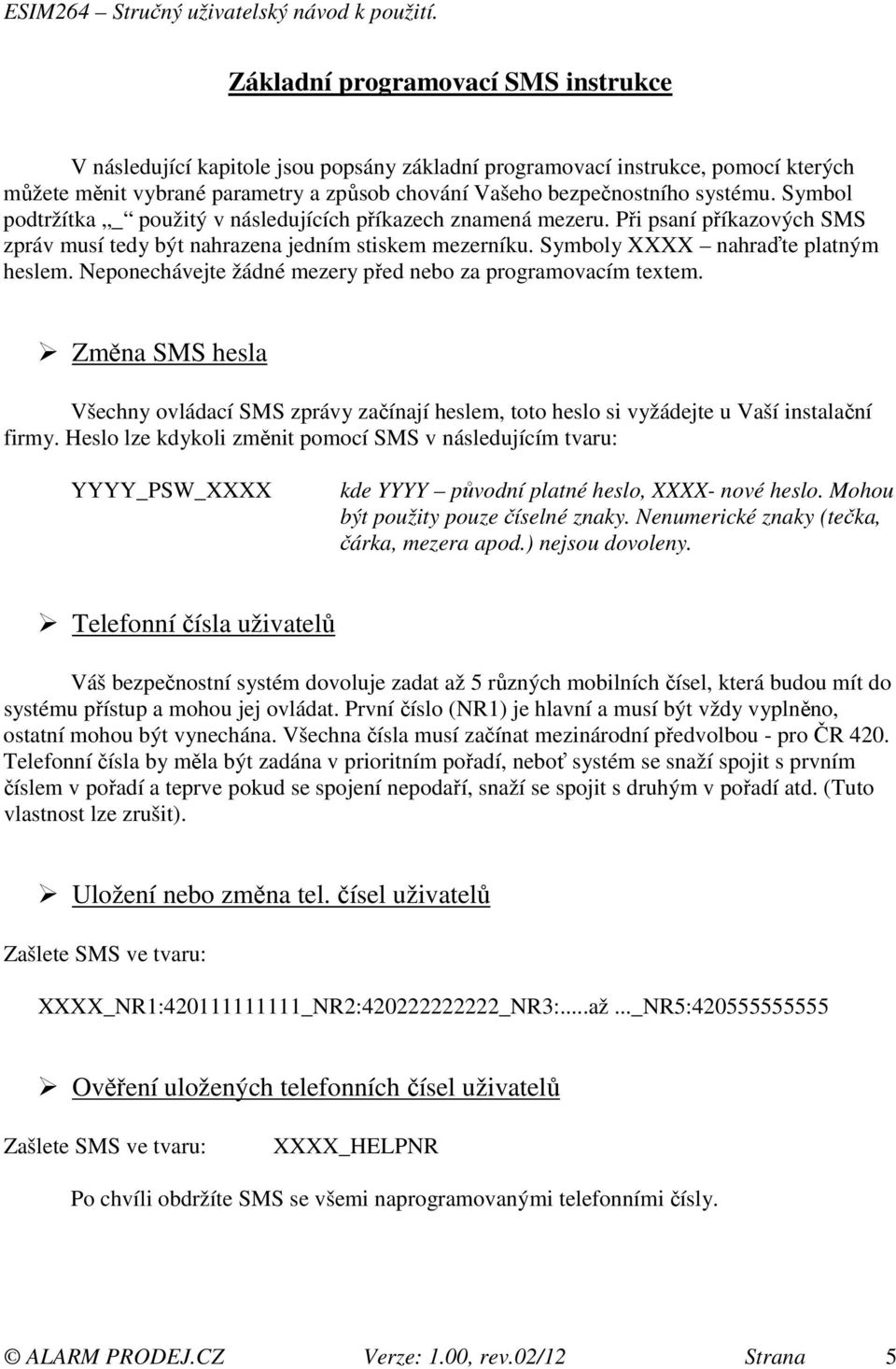 Neponechávejte žádné mezery před nebo za programovacím textem. Změna SMS hesla Všechny ovládací SMS zprávy začínají heslem, toto heslo si vyžádejte u Vaší instalační firmy.