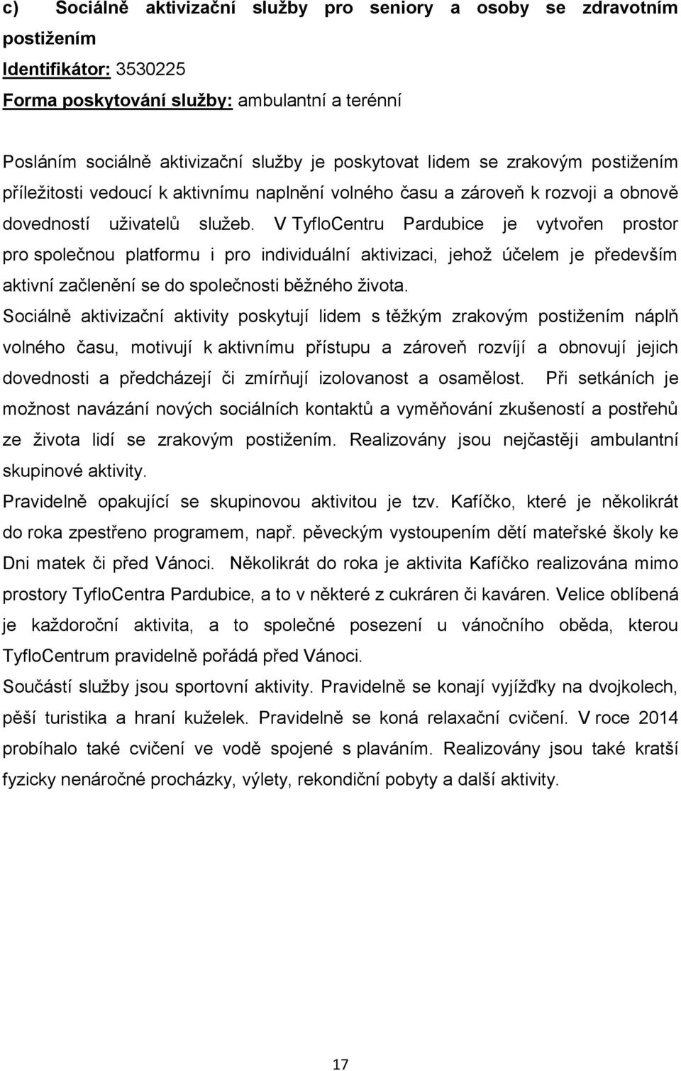 V TyfloCentru Pardubice je vytvořen prostor pro společnou platformu i pro individuální aktivizaci, jehož účelem je především aktivní začlenění se do společnosti běžného života.