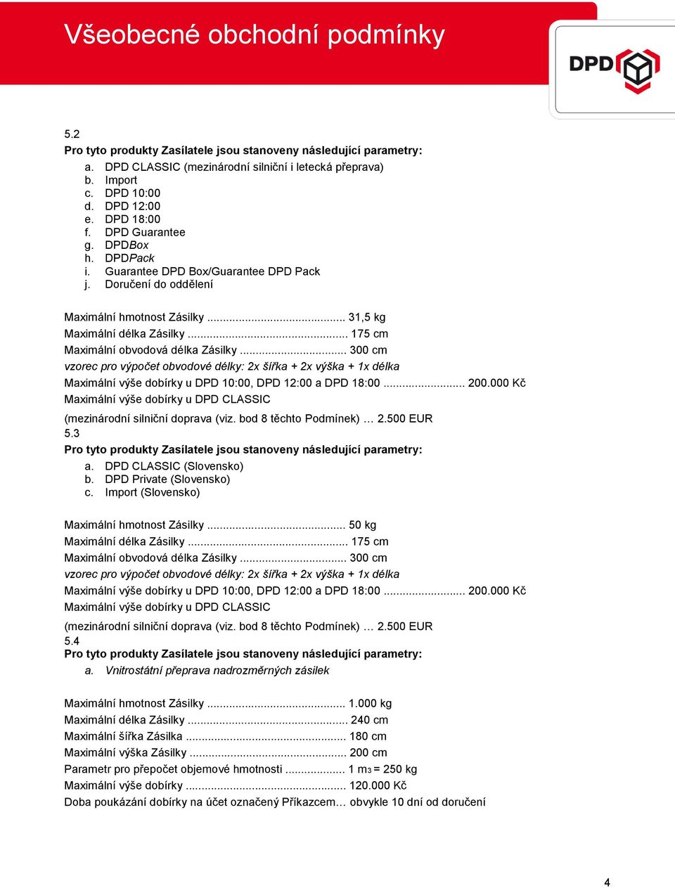 .. 300 cm vzorec pro výpočet obvodové délky: 2x šířka + 2x výška + 1x délka Maximální výše dobírky u DPD 10:00, DPD 12:00 a DPD 18:00... 200.