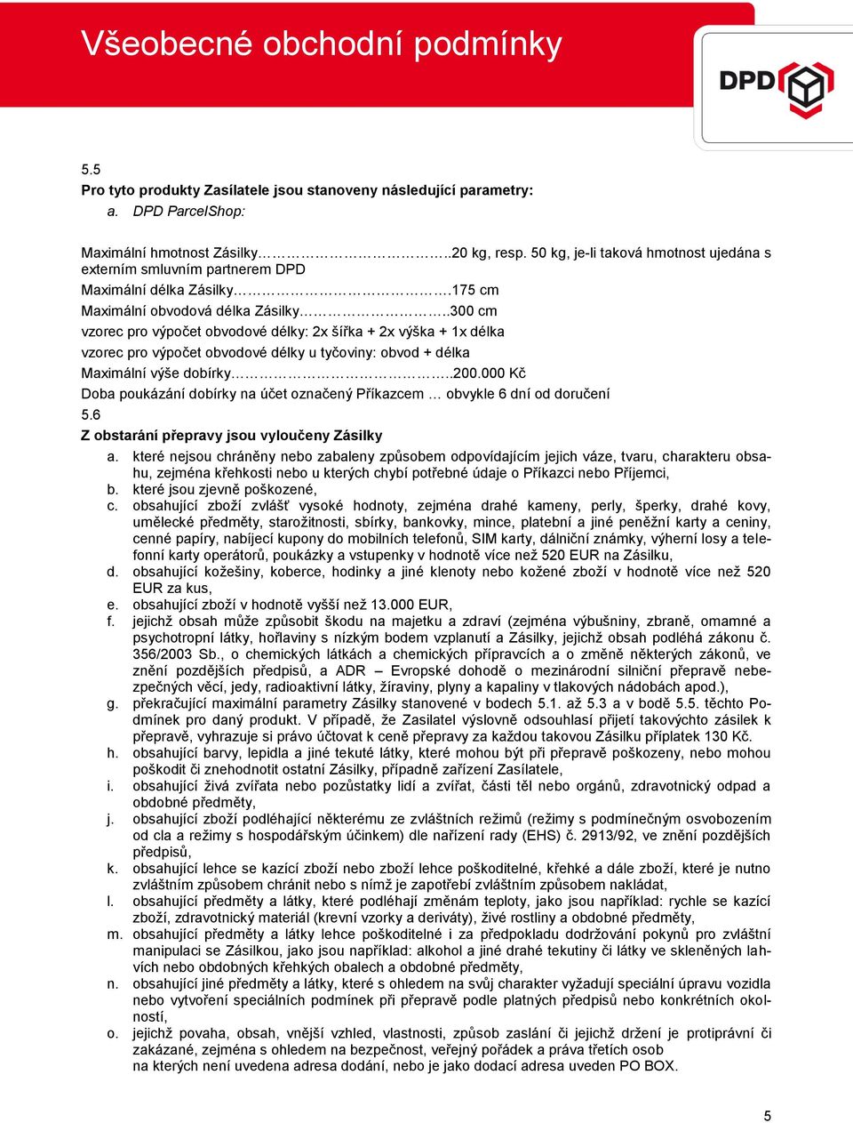 .300 cm vzorec pro výpočet obvodové délky: 2x šířka + 2x výška + 1x délka vzorec pro výpočet obvodové délky u tyčoviny: obvod + délka Maximální výše dobírky..200.