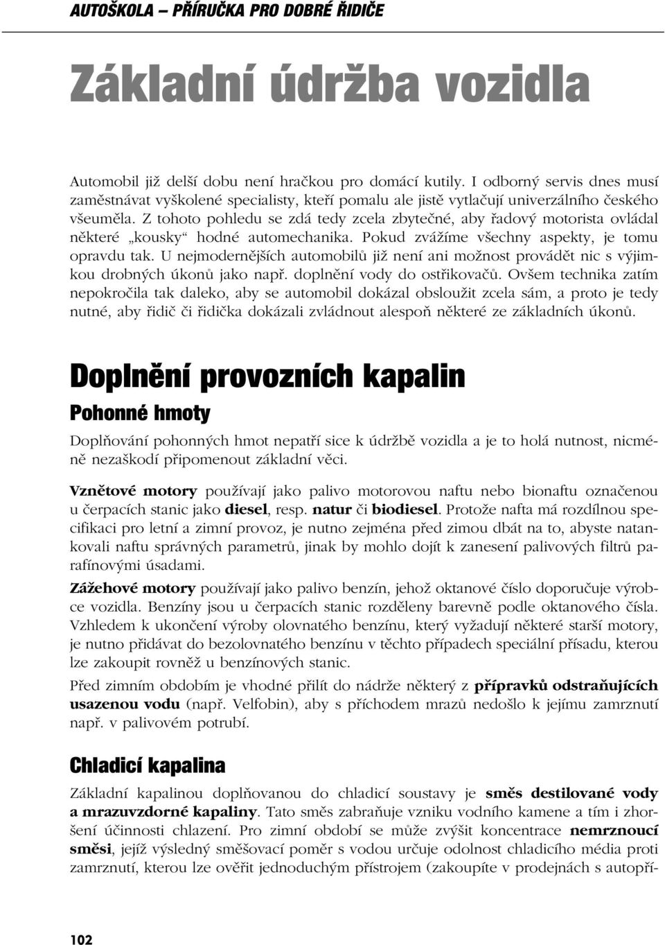 Z tohoto pohledu se zdá tedy zcela zbytečné, aby řadový motorista ovládal některé kousky hodné automechanika. Pokud zvážíme všechny aspekty, je tomu opravdu tak.