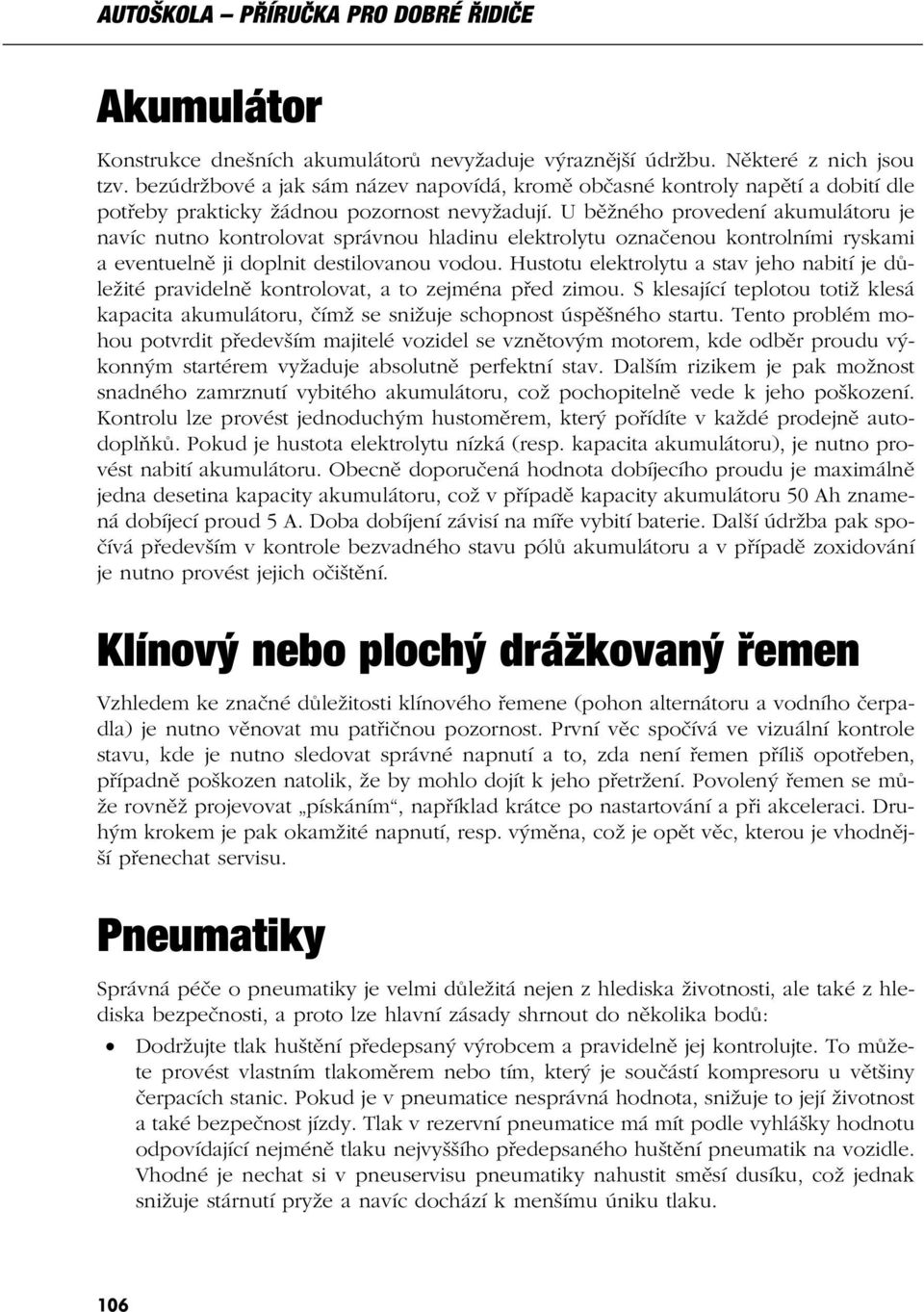 U běžného provedení akumulátoru je navíc nutno kontrolovat správnou hladinu elektrolytu označenou kontrolními ryskami a eventuelně ji doplnit destilovanou vodou.