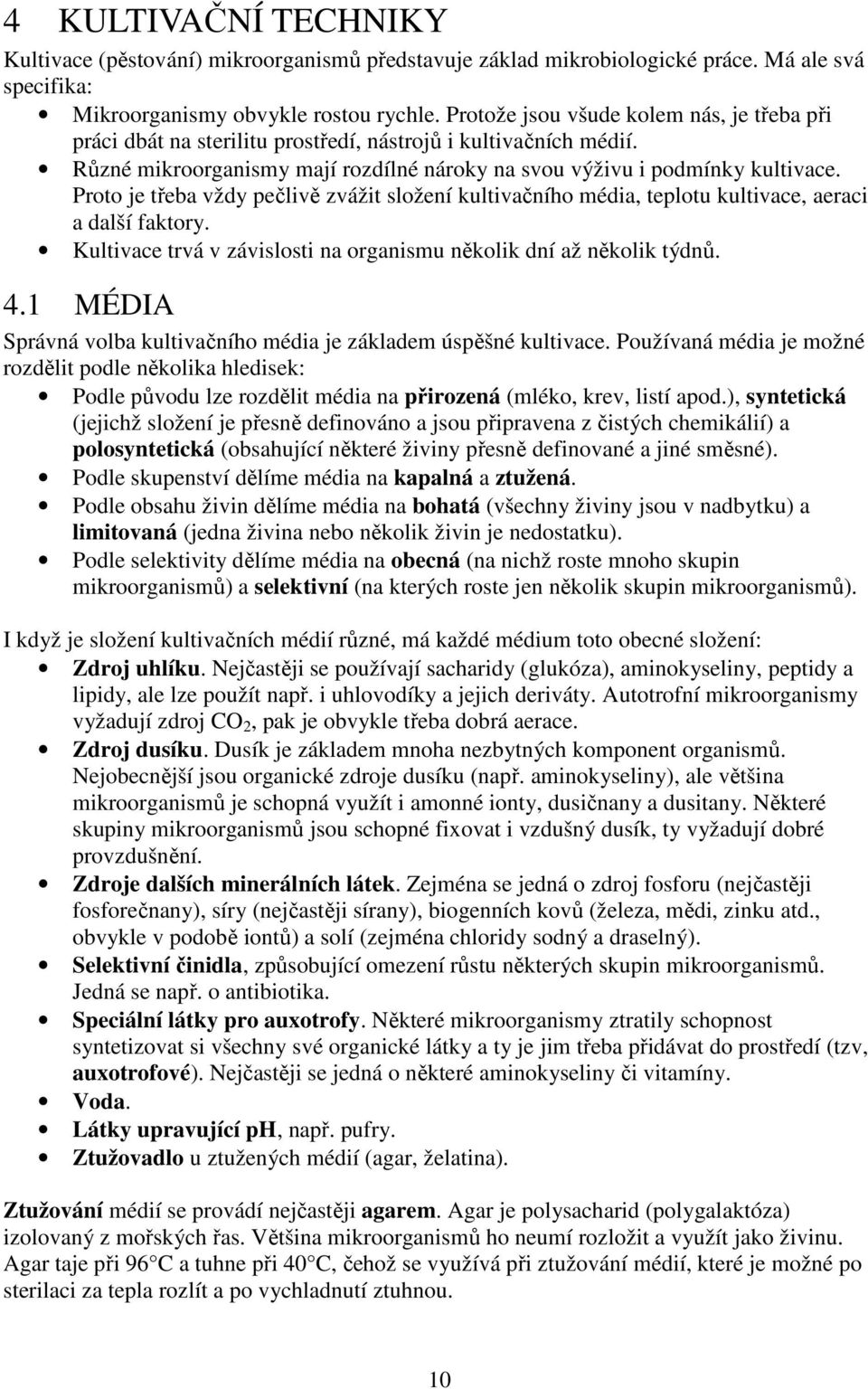 Proto je třeba vždy pečlivě zvážit složení kultivačního média, teplotu kultivace, aeraci a další faktory. Kultivace trvá v závislosti na organismu několik dní až několik týdnů. 4.