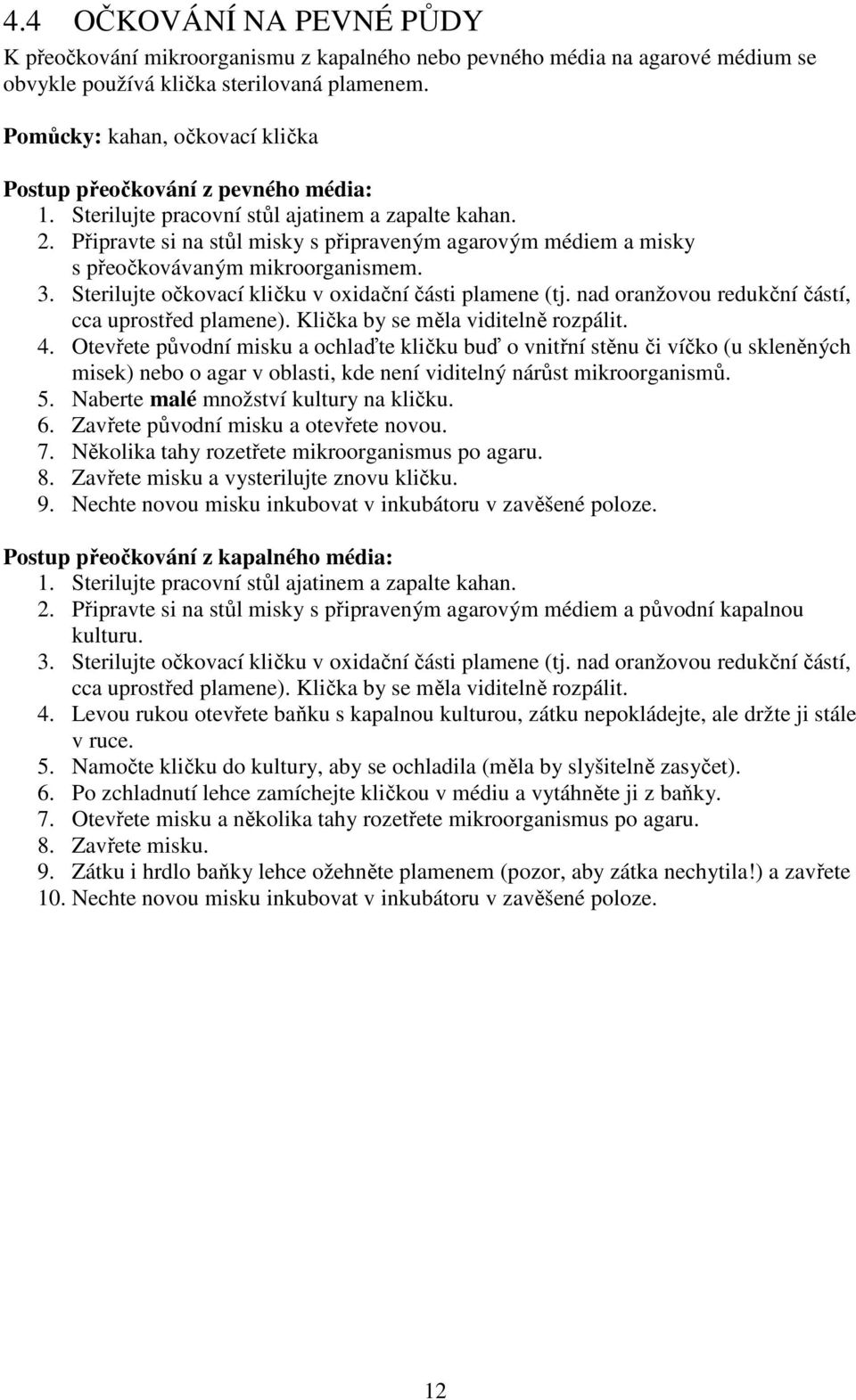 Připravte si na stůl misky s připraveným agarovým médiem a misky s přeočkovávaným mikroorganismem. 3. Sterilujte očkovací kličku v oxidační části plamene (tj.