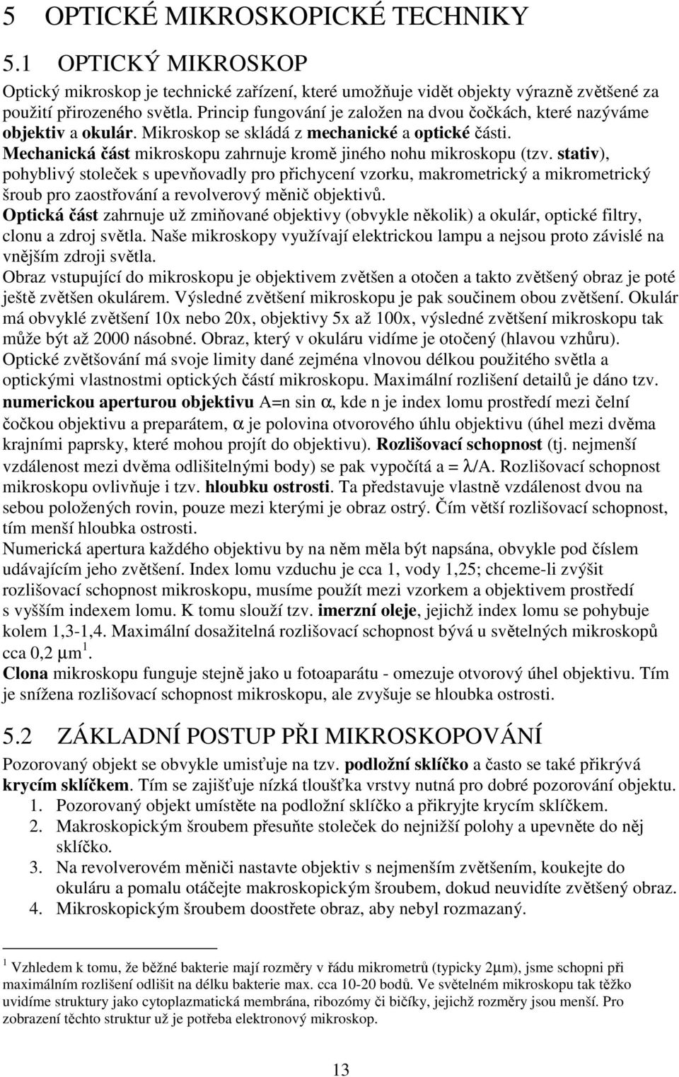 stativ), pohyblivý stoleček s upevňovadly pro přichycení vzorku, makrometrický a mikrometrický šroub pro zaostřování a revolverový měnič objektivů.