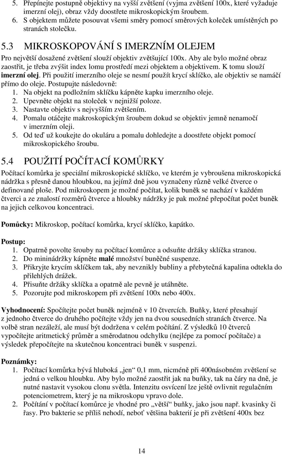 Aby ale bylo možné obraz zaostřit, je třeba zvýšit index lomu prostředí mezi objektem a objektivem. K tomu slouží imerzní olej.