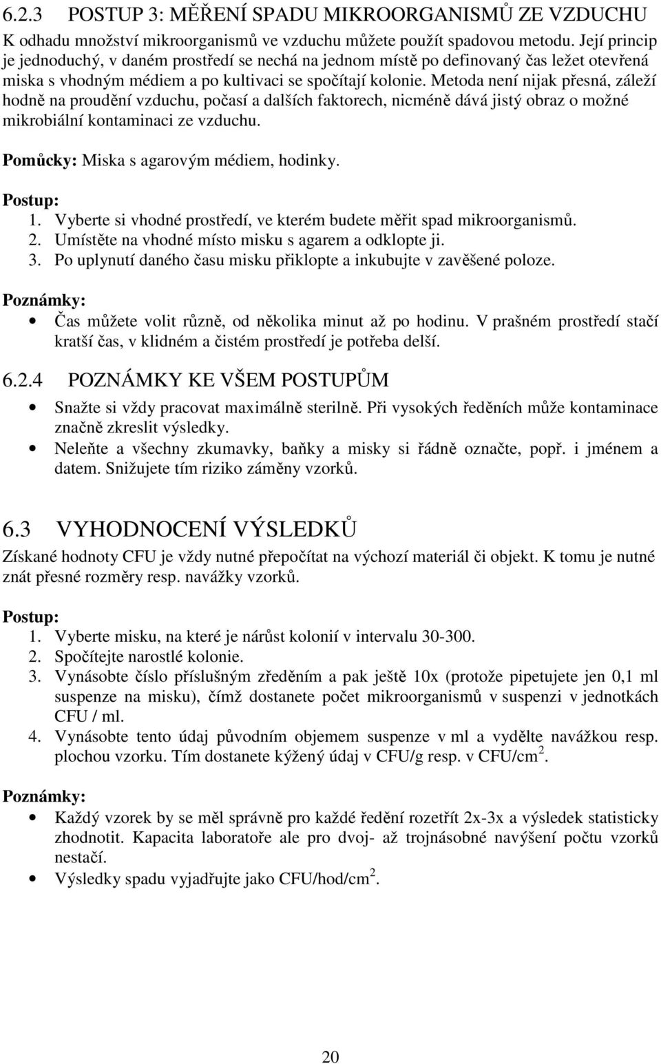 Metoda není nijak přesná, záleží hodně na proudění vzduchu, počasí a dalších faktorech, nicméně dává jistý obraz o možné mikrobiální kontaminaci ze vzduchu. Pomůcky: Miska s agarovým médiem, hodinky.