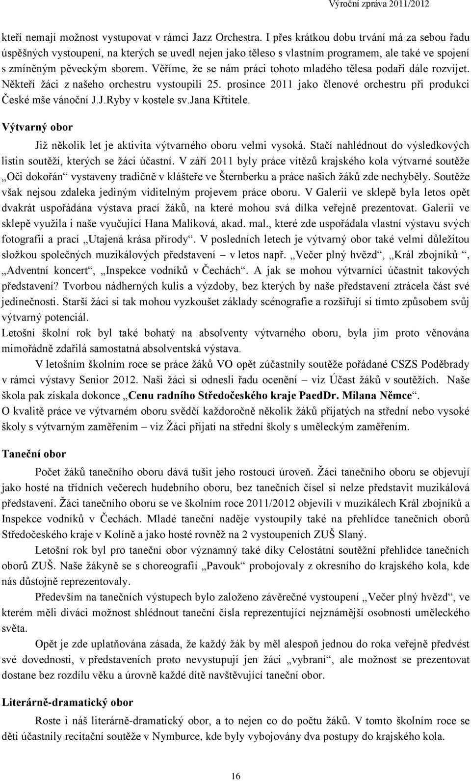 Věříme, že se nám práci tohoto mladého tělesa podaří dále rozvíjet. Někteří žáci z našeho orchestru vystoupili 25. prosince 2011 jako členové orchestru při produkci České mše vánoční J.