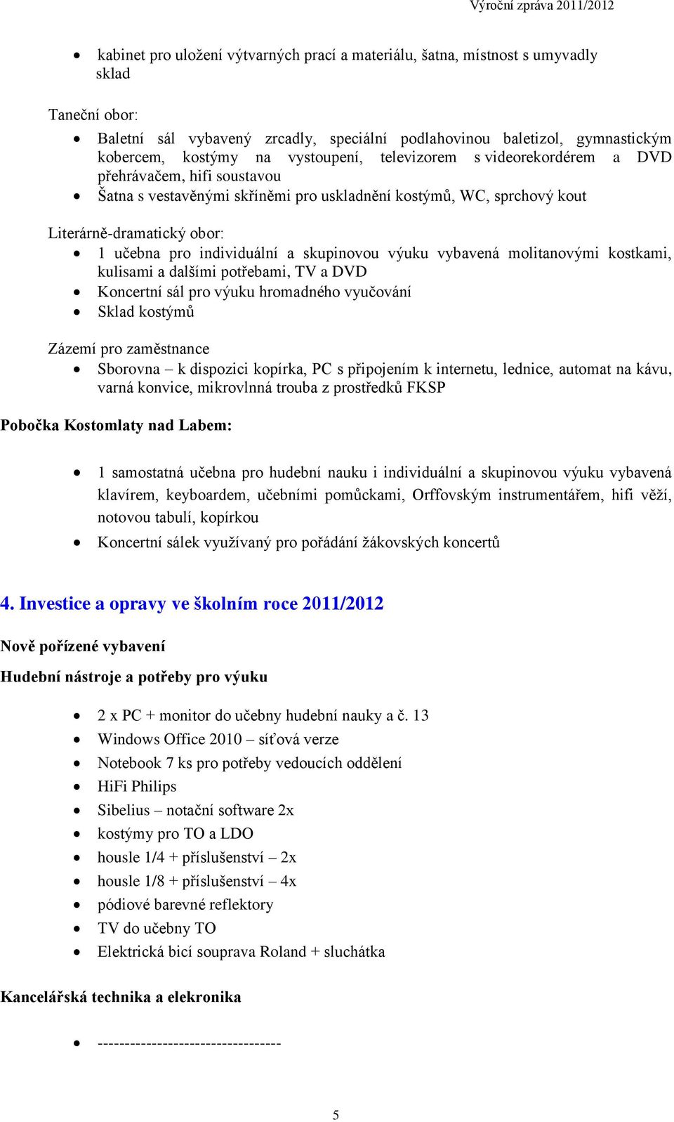 a skupinovou výuku vybavená molitanovými kostkami, kulisami a dalšími potřebami, TV a DVD Koncertní sál pro výuku hromadného vyučování Sklad kostýmů Zázemí pro zaměstnance Sborovna k dispozici