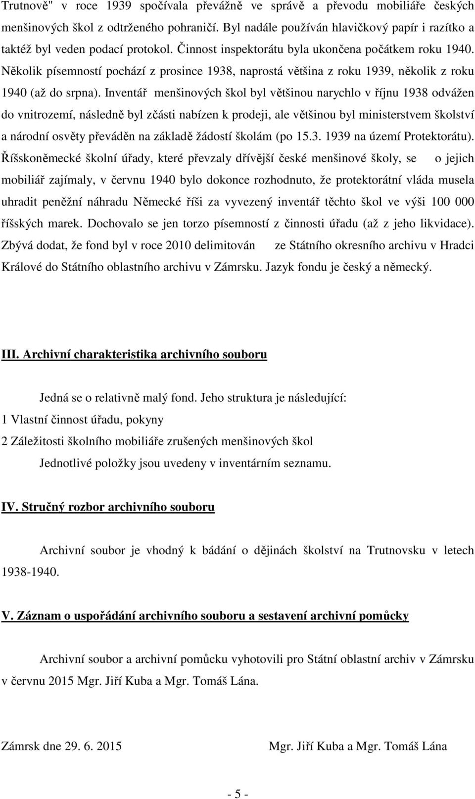 Několik písemností pochází z prosince 1938, naprostá většina z roku 1939, několik z roku 1940 (až do srpna).