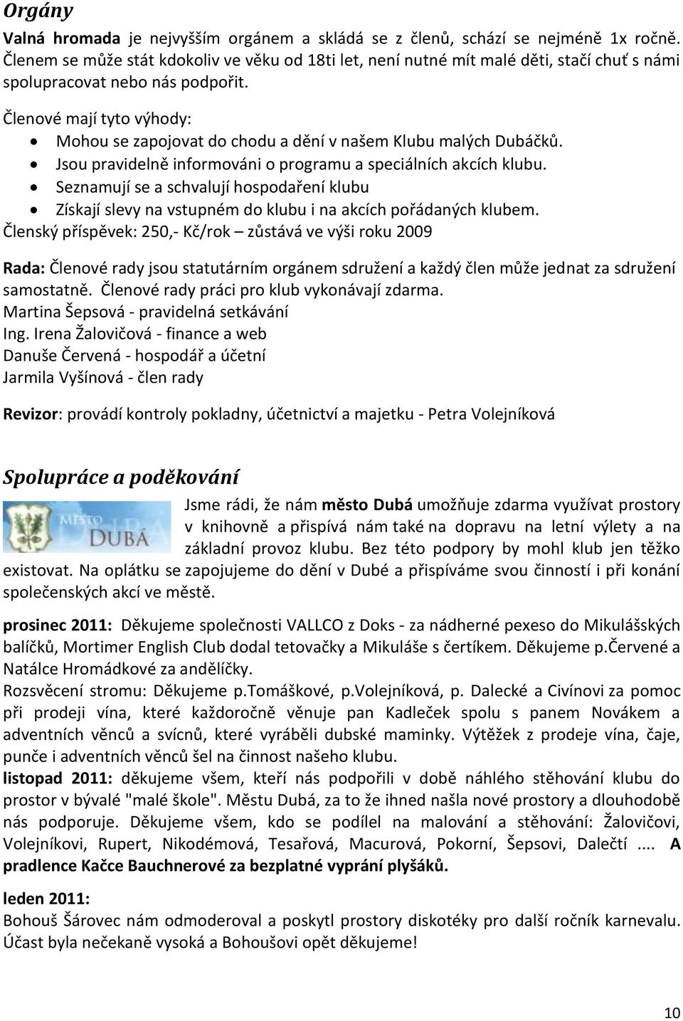 Členové mají tyto výhody: Mohou se zapojovat do chodu a dění v našem Klubu malých Dubáčků. Jsou pravidelně informováni o programu a speciálních akcích klubu.