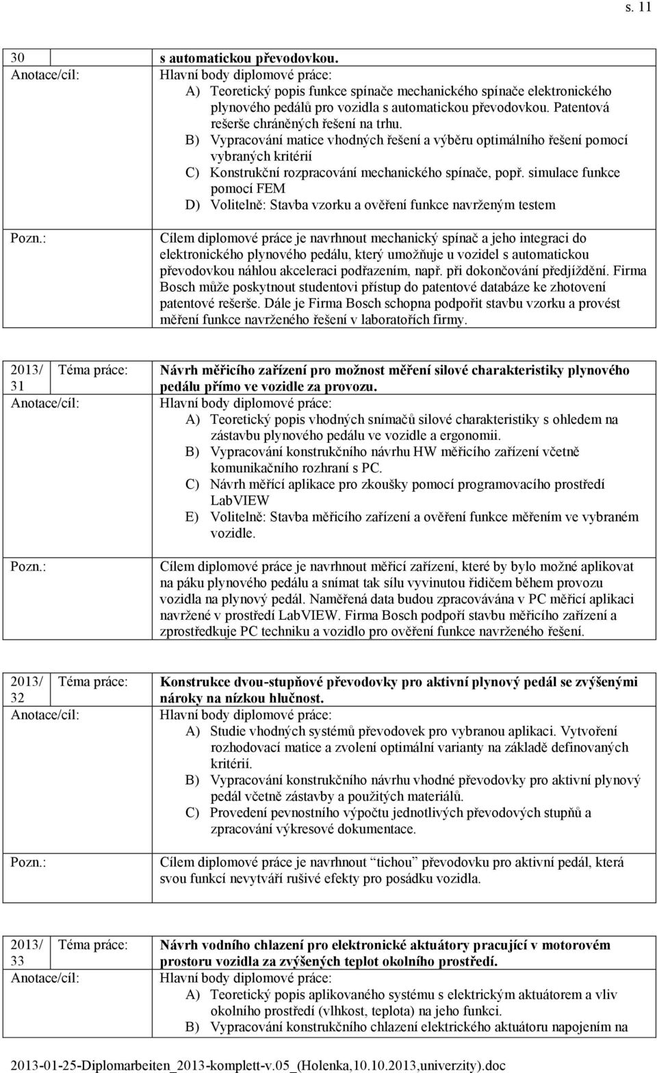 simulace funkce pomocí FEM D) Volitelně: Stavba vzorku a ověření funkce navrženým testem Cílem diplomové práce je navrhnout mechanický spínač a jeho integraci do elektronického plynového pedálu,