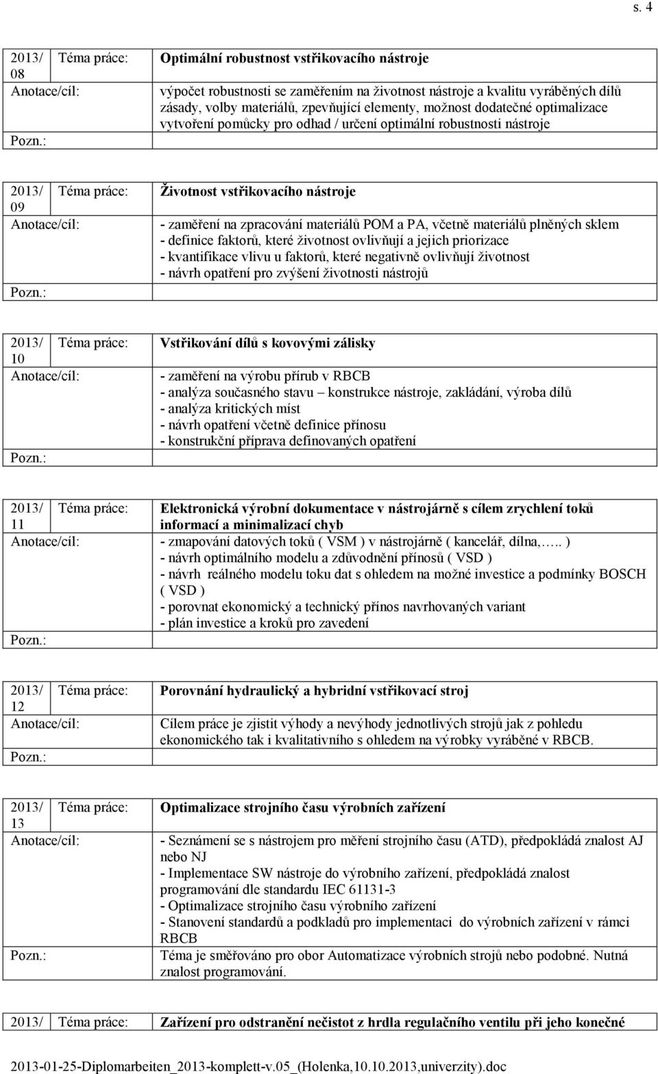 definice faktorů, které životnost ovlivňují a jejich priorizace - kvantifikace vlivu u faktorů, které negativně ovlivňují životnost - návrh opatření pro zvýšení životnosti nástrojů 10 Vstřikování