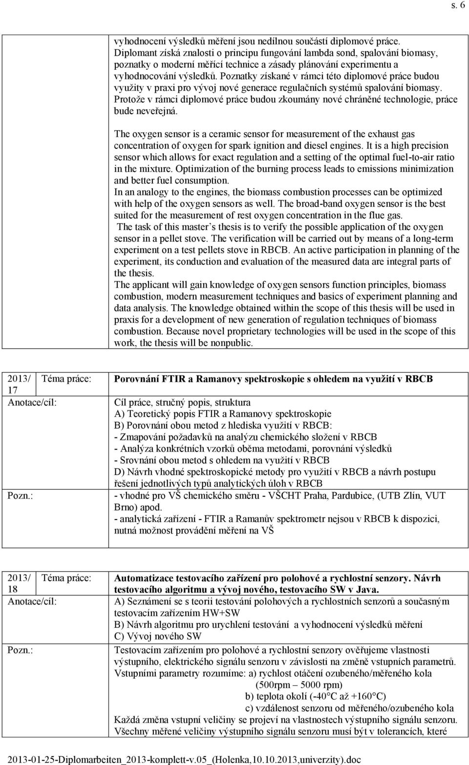 Poznatky získané v rámci této diplomové práce budou využity v praxi pro vývoj nové generace regulačních systémů spalování biomasy.