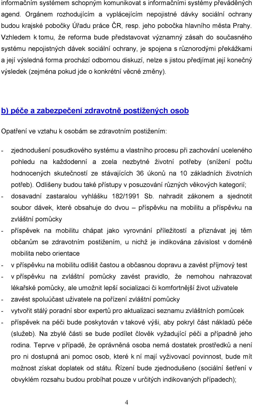 Vzhledem k tomu, že reforma bude představovat významný zásah do současného systému nepojistných dávek sociální ochrany, je spojena s různorodými překážkami a její výsledná forma prochází odbornou