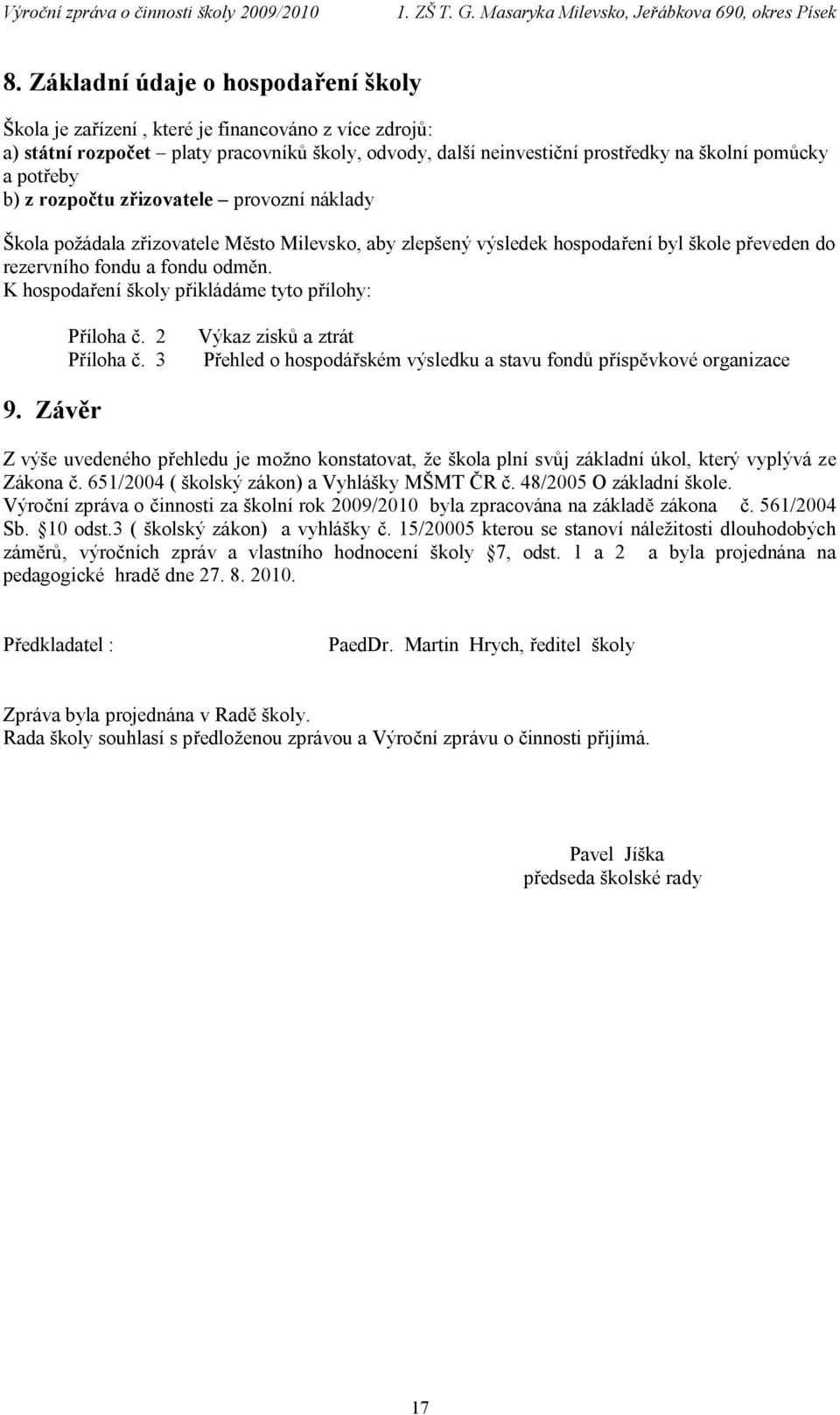 K hospodaření školy přikládáme tyto přílohy: Příloha č. 2 Příloha č. 3 Výkaz zisků a ztrát Přehled o hospodářském výsledku a stavu fondů příspěvkové organizace 9.