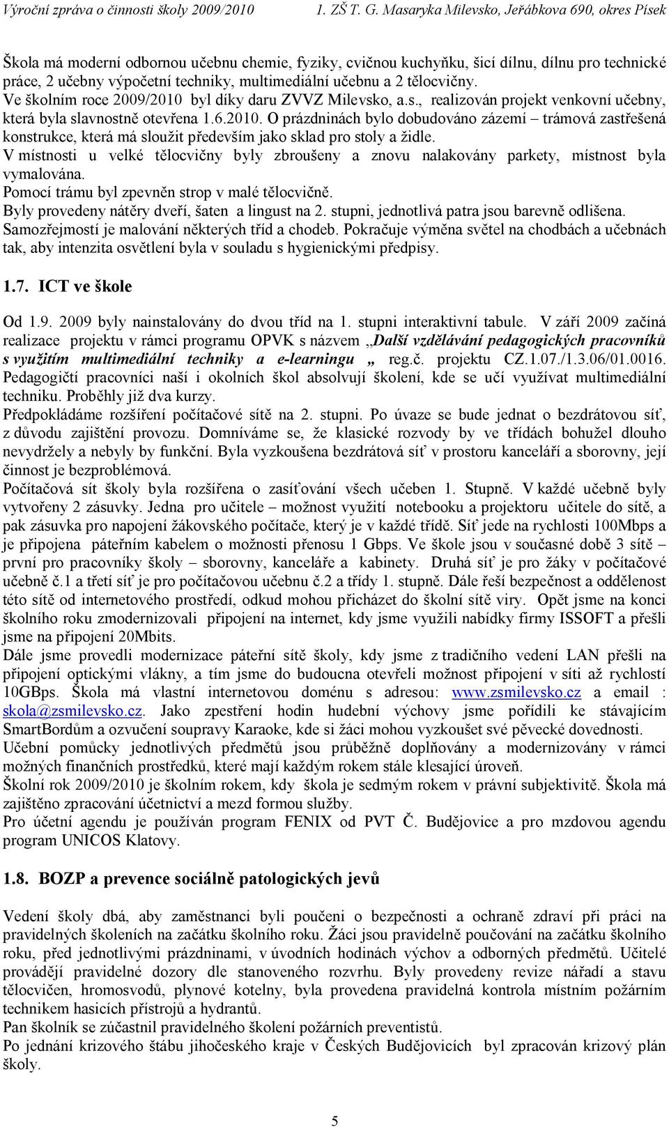 V místnosti u velké tělocvičny byly zbroušeny a znovu nalakovány parkety, místnost byla vymalována. Pomocí trámu byl zpevněn strop v malé tělocvičně. Byly provedeny nátěry dveří, šaten a lingust na 2.