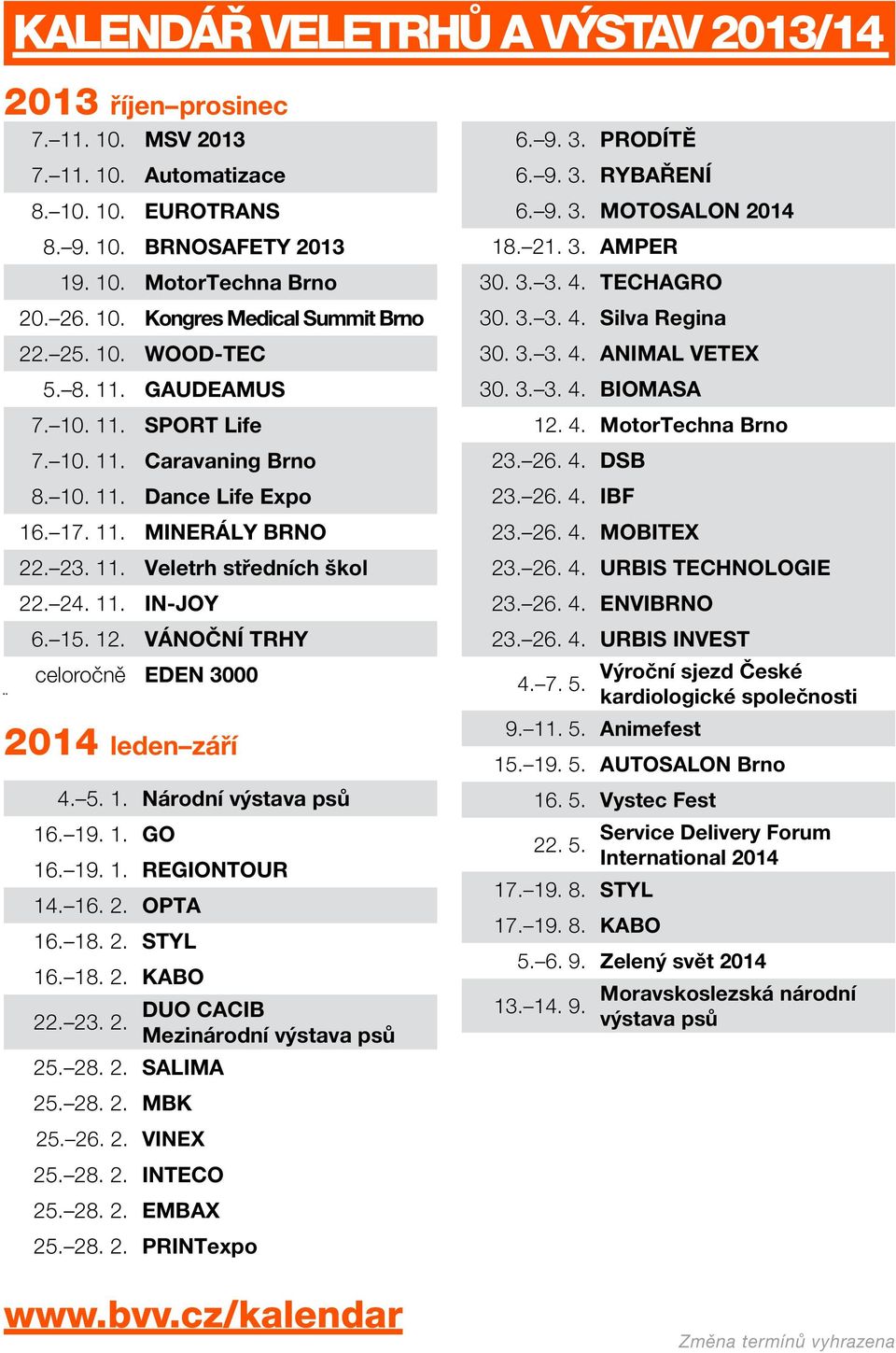 12. VÁNOČNÍ TRHY celoročně EDEN 3000 2014 leden září 4. 5. 1. Národní výstava psů 16. 19. 1. GO 16. 19. 1. REGIONTOUR 14. 16. 2. OPTA 16. 18. 2. STYL 16. 18. 2. KABO DUO CACIB 22. 23. 2. Mezinárodní výstava psů 25.