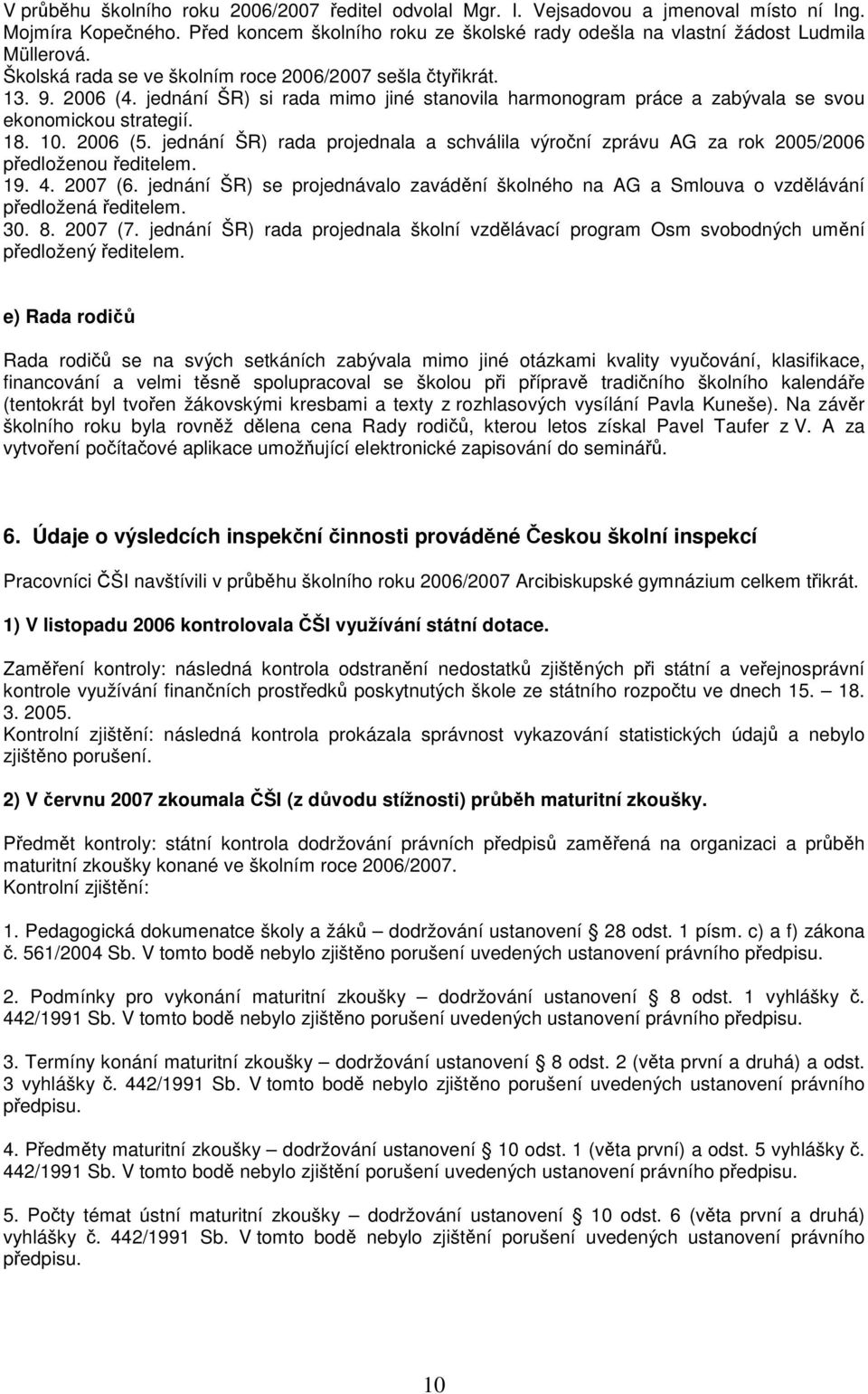 jednání ŠR) rada projednala a schválila výroční zprávu AG za rok 2005/2006 předloženou ředitelem. 19. 4. 2007 (6.