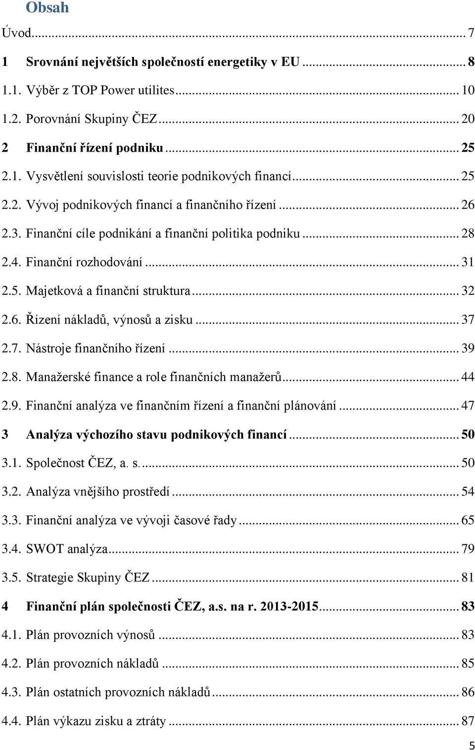 6. Řízení nákladů, výnosů a zisku... 37 2.7. Nástroje finančního řízení... 39 2.8. Manažerské finance a role finančních manažerů... 44 2.9. Finanční analýza ve finančním řízení a finanční plánování.