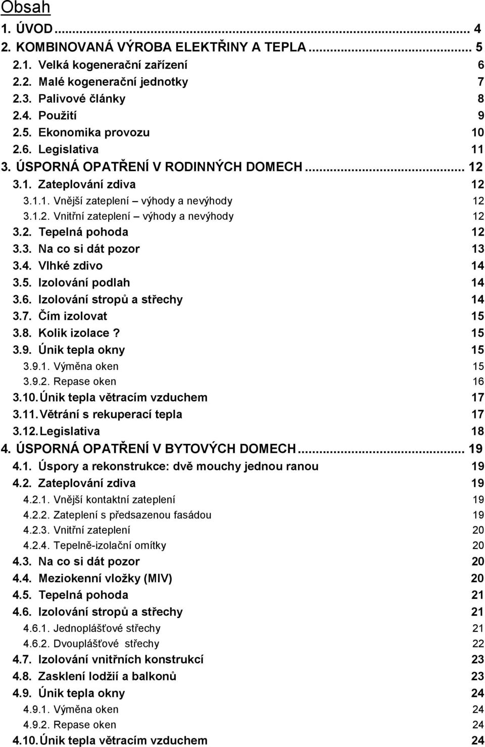 4. Vlhké zdivo 14 3.5. Izolování podlah 14 3.6. Izolování stropů a střechy 14 3.7. Čím izolovat 15 3.8. Kolik izolace? 15 3.9. Únik tepla okny 15 3.9.1. Výměna oken 15 3.9.2. Repase oken 16 3.10.