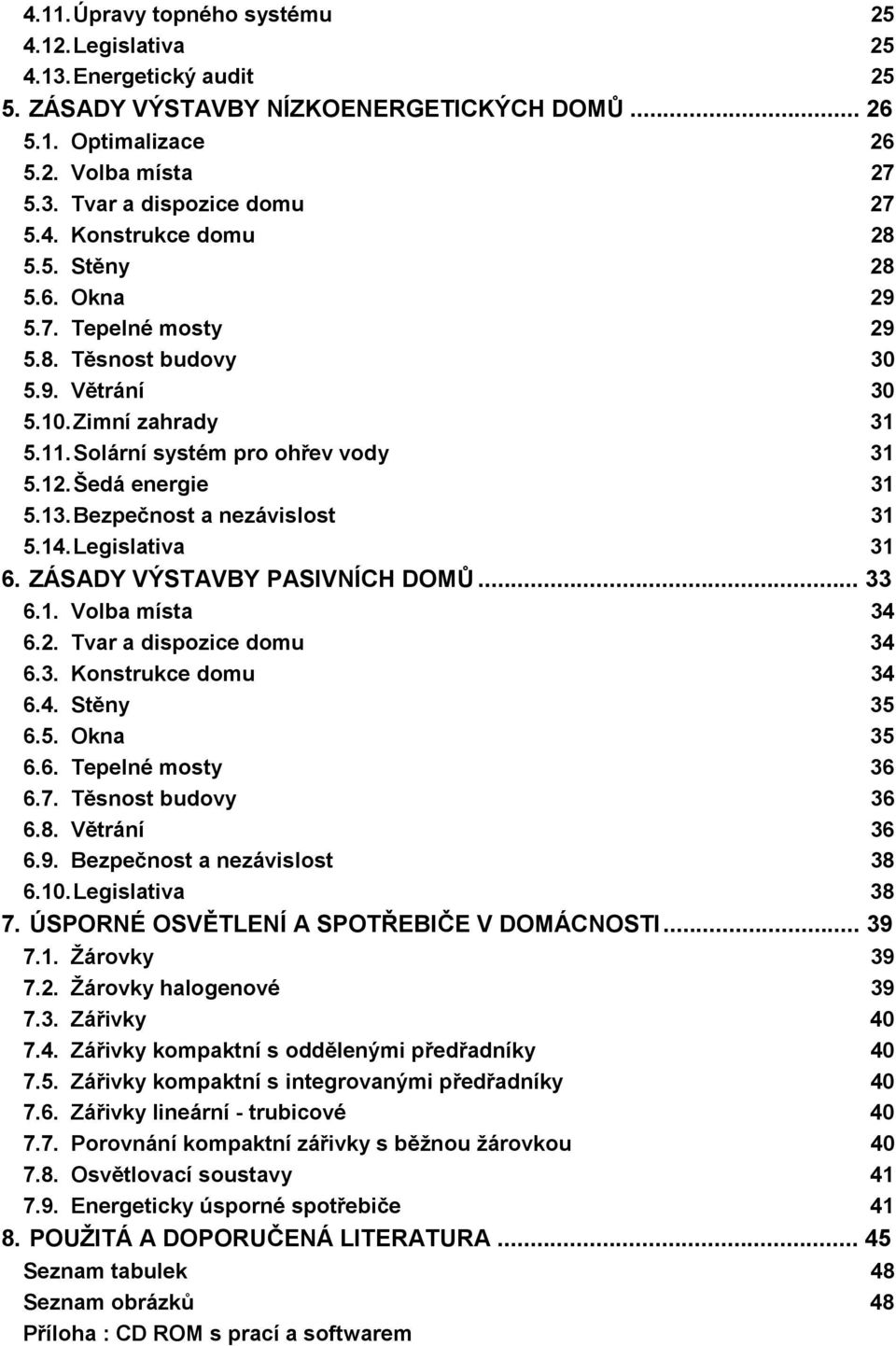 Bezpečnost a nezávislost 31 5.14. Legislativa 31 6. ZÁSADY VÝSTAVBY PASIVNÍCH DOMŮ... 33 6.1. Volba místa 34 6.2. Tvar a dispozice domu 34 6.3. Konstrukce domu 34 6.4. Stěny 35 6.5. Okna 35 6.6. Tepelné mosty 36 6.