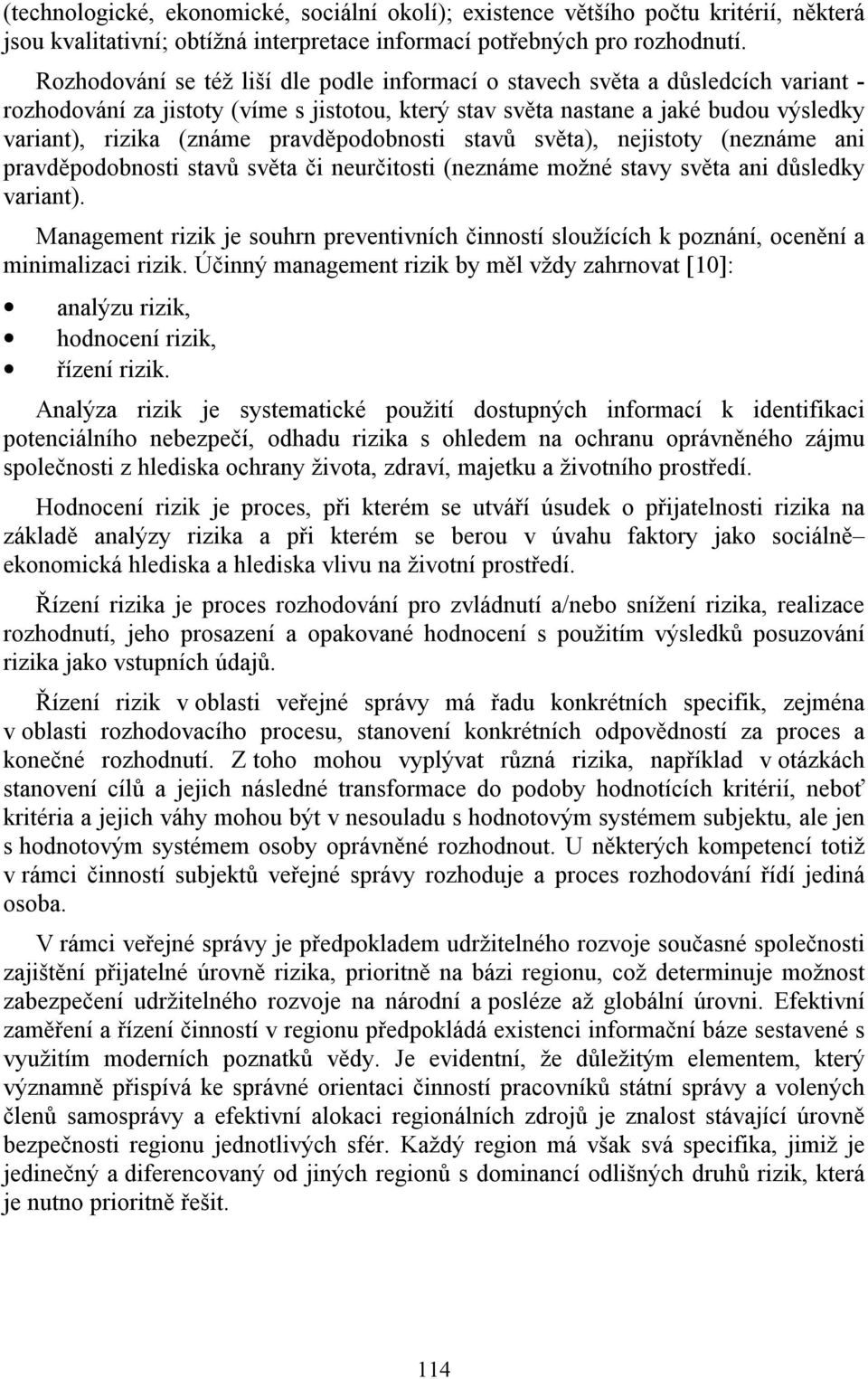 pravděpodobnosti stavů světa), nejistoty (neznáme ani pravděpodobnosti stavů světa či neurčitosti (neznáme možné stavy světa ani důsledky variant).