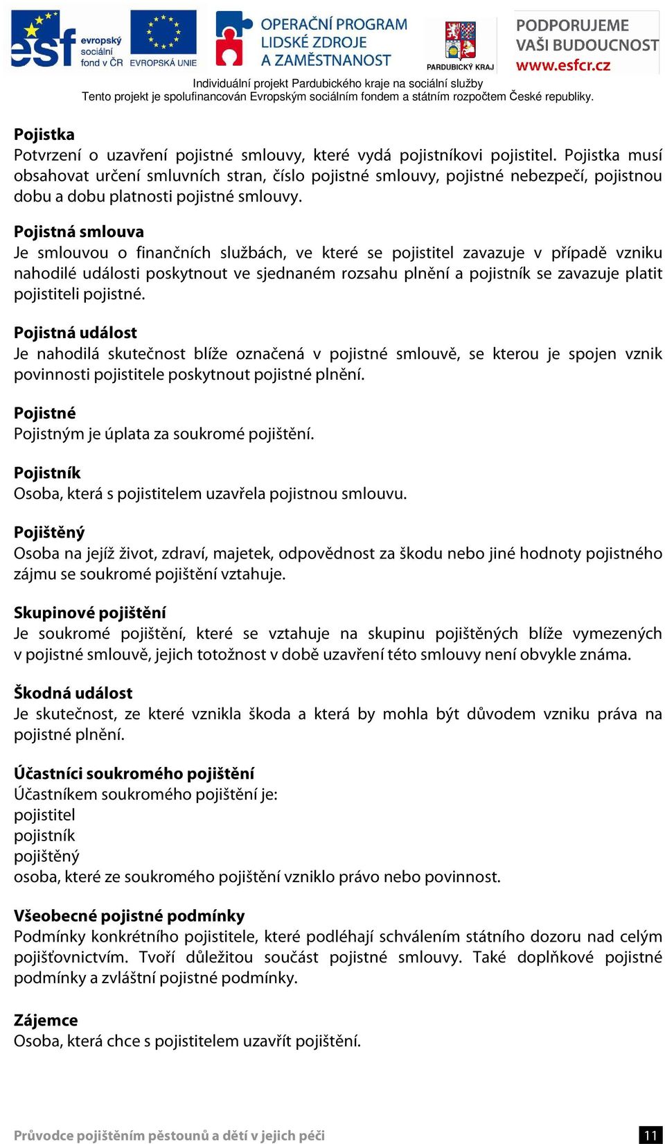 Pojistná smlouva Je smlouvou o finančních službách, ve které se pojistitel zavazuje v případě vzniku nahodilé události poskytnout ve sjednaném rozsahu plnění a pojistník se zavazuje platit