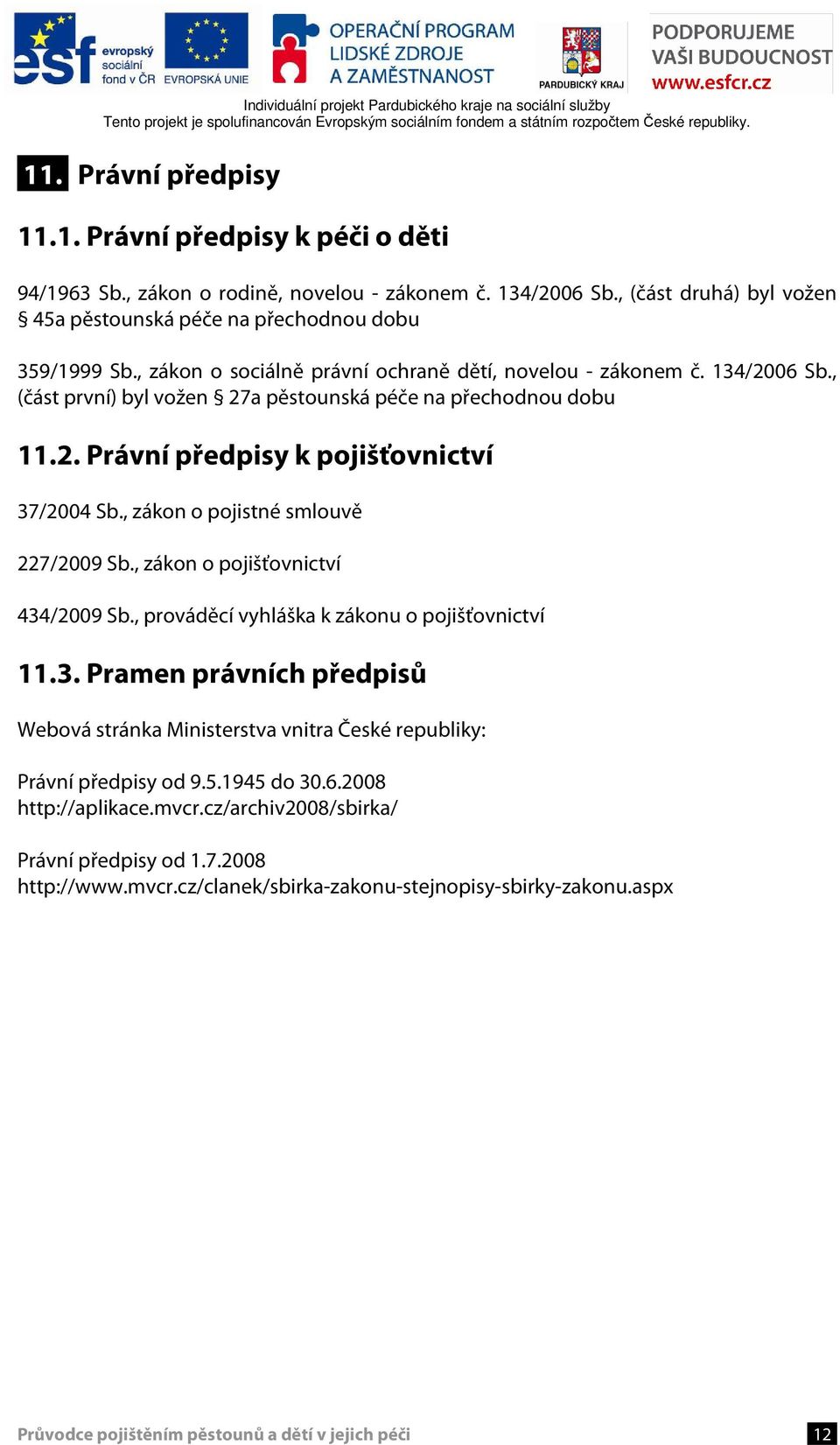 , zákon o pojistné smlouvě 227/2009 Sb., zákon o pojišťovnictví 434/2009 Sb., prováděcí vyhláška k zákonu o pojišťovnictví 11.3. Pramen právních předpisů Webová stránka Ministerstva vnitra České republiky: Právní předpisy od 9.