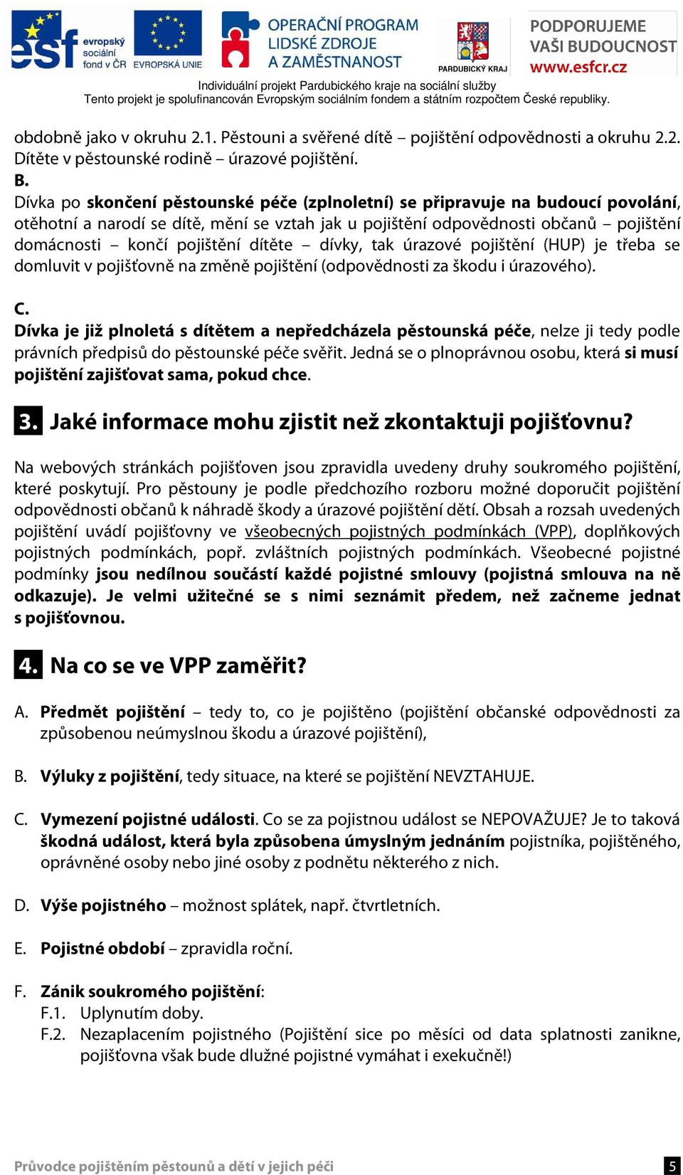 dítěte dívky, tak úrazové pojištění (HUP) je třeba se domluvit v pojišťovně na změně pojištění (odpovědnosti za škodu i úrazového). C.