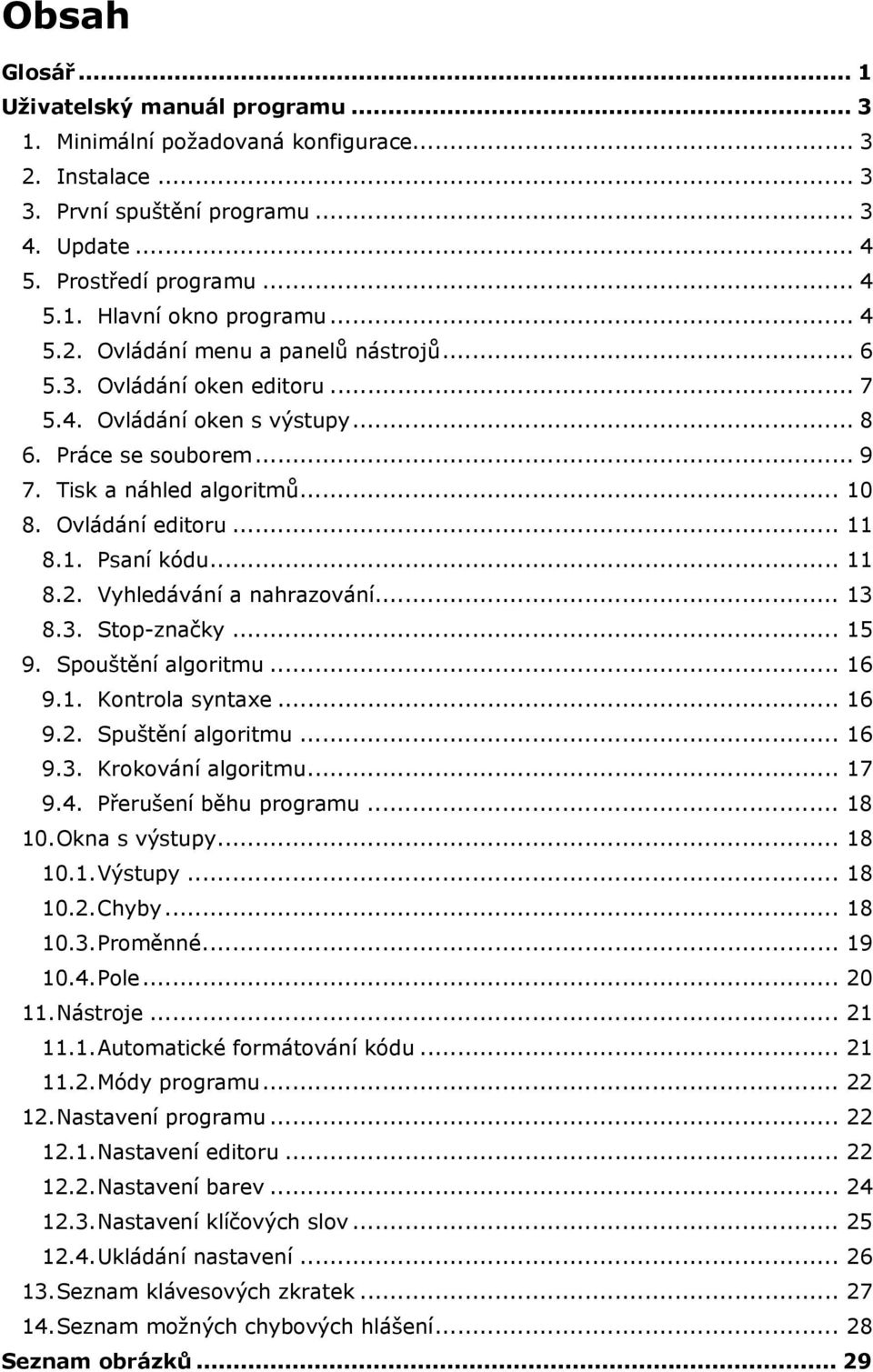 1. Psaní kódu... 11 8.2. Vyhledávání a nahrazování... 13 8.3. Stop-značky... 15 9. Spouštění algoritmu... 16 9.1. Kontrola syntaxe... 16 9.2. Spuštění algoritmu... 16 9.3. Krokování algoritmu... 17 9.