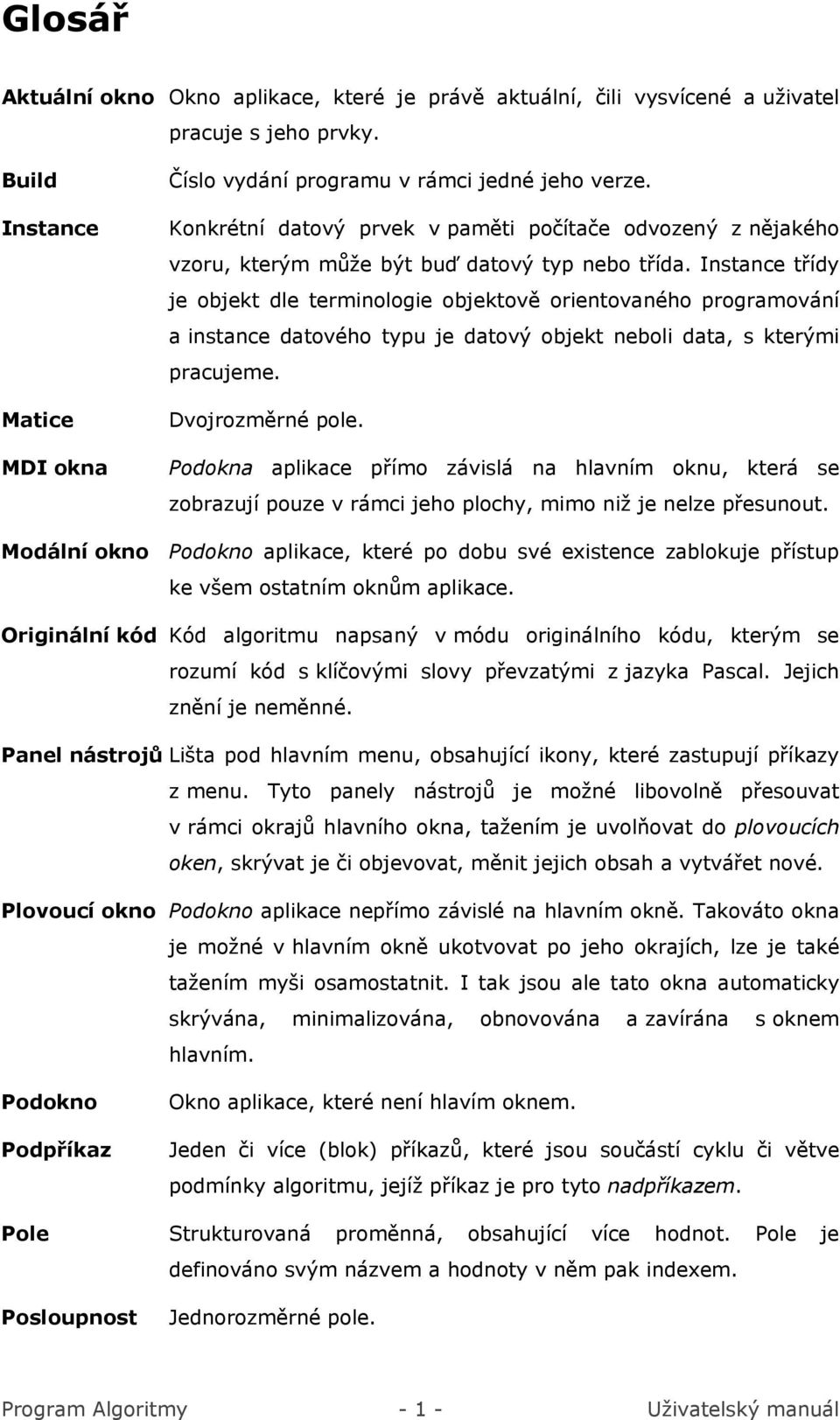 Instance třídy je objekt dle terminologie objektově orientovaného programování a instance datového typu je datový objekt neboli data, s kterými pracujeme. Dvojrozměrné pole.